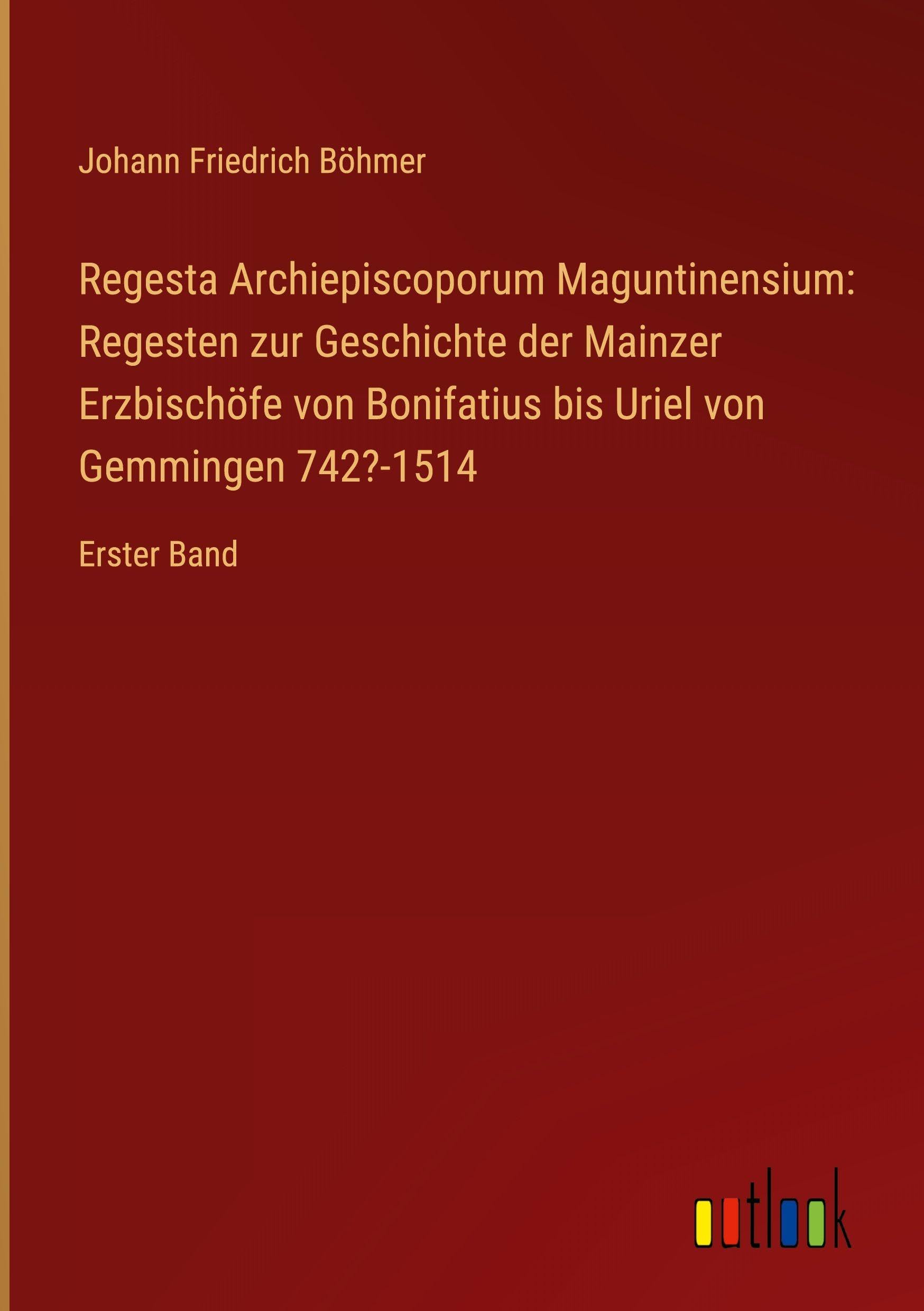 Regesta Archiepiscoporum Maguntinensium: Regesten zur Geschichte der Mainzer Erzbischöfe von Bonifatius bis Uriel von Gemmingen 742?-1514 Classics