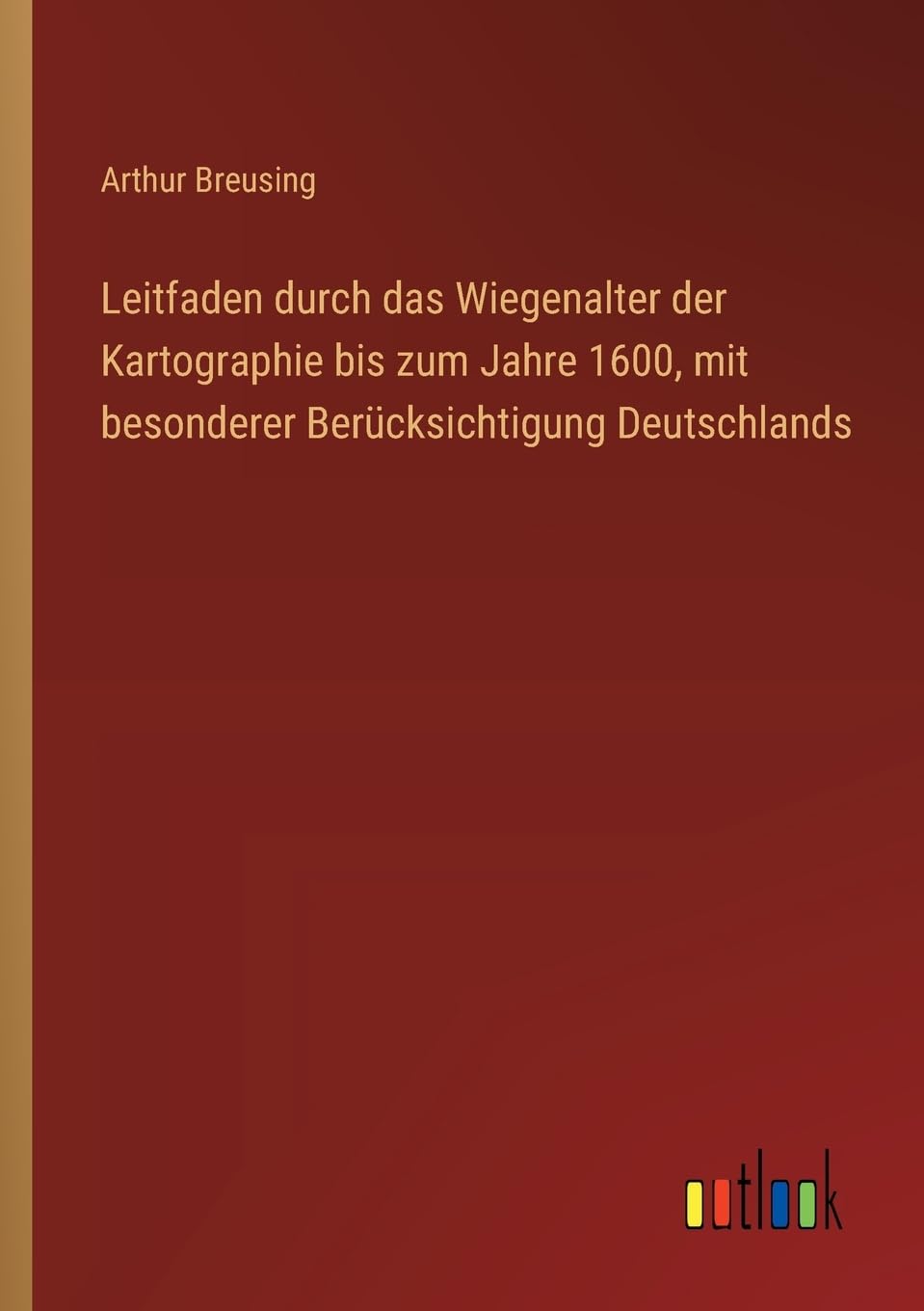 Leitfaden durch das Wiegenalter der Kartographie bis zum Jahre 1600, mit besonderer Berücksichtigung Deutschlands Classics