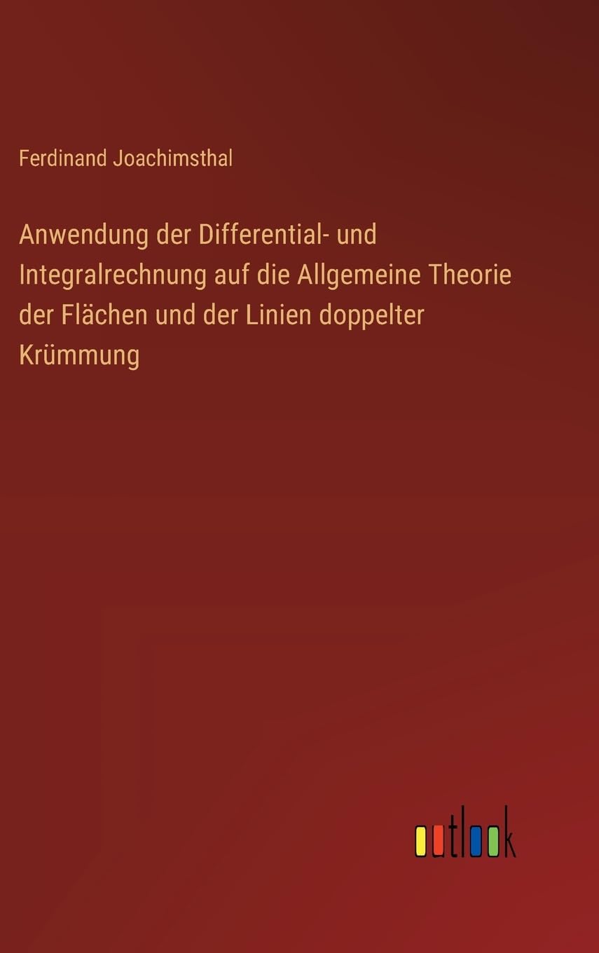 Anwendung der Differential- und Integralrechnung auf die Allgemeine Theorie der Flächen und der Linien doppelter Krümmung Classics