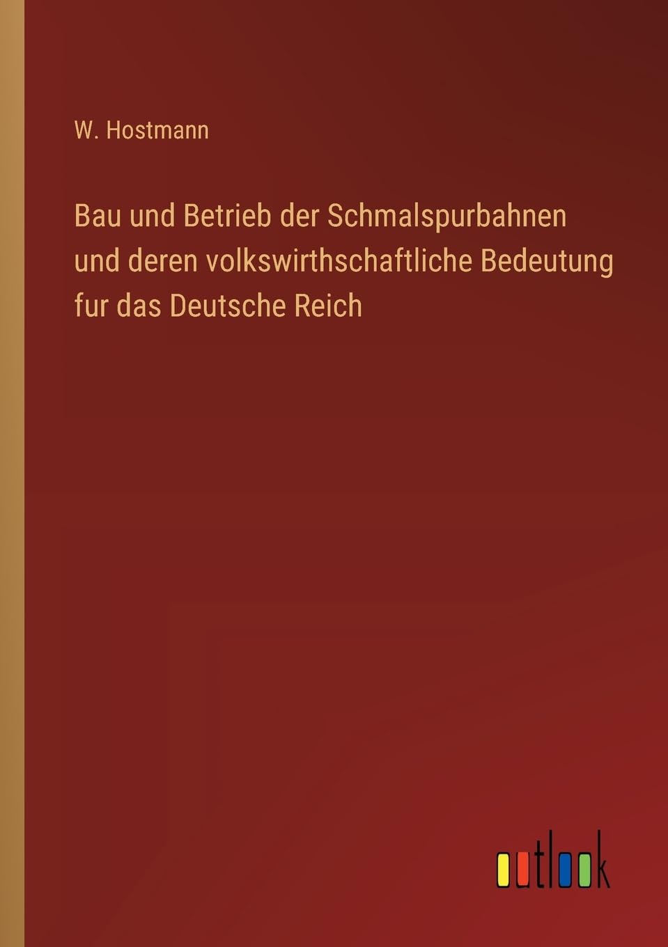Bau und Betrieb der Schmalspurbahnen und deren volkswirthschaftliche Bedeutung fur das Deutsche Reich Classics