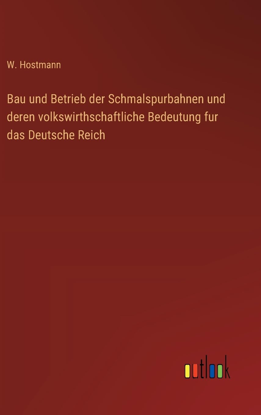 Bau und Betrieb der Schmalspurbahnen und deren volkswirthschaftliche Bedeutung fur das Deutsche Reich Classics