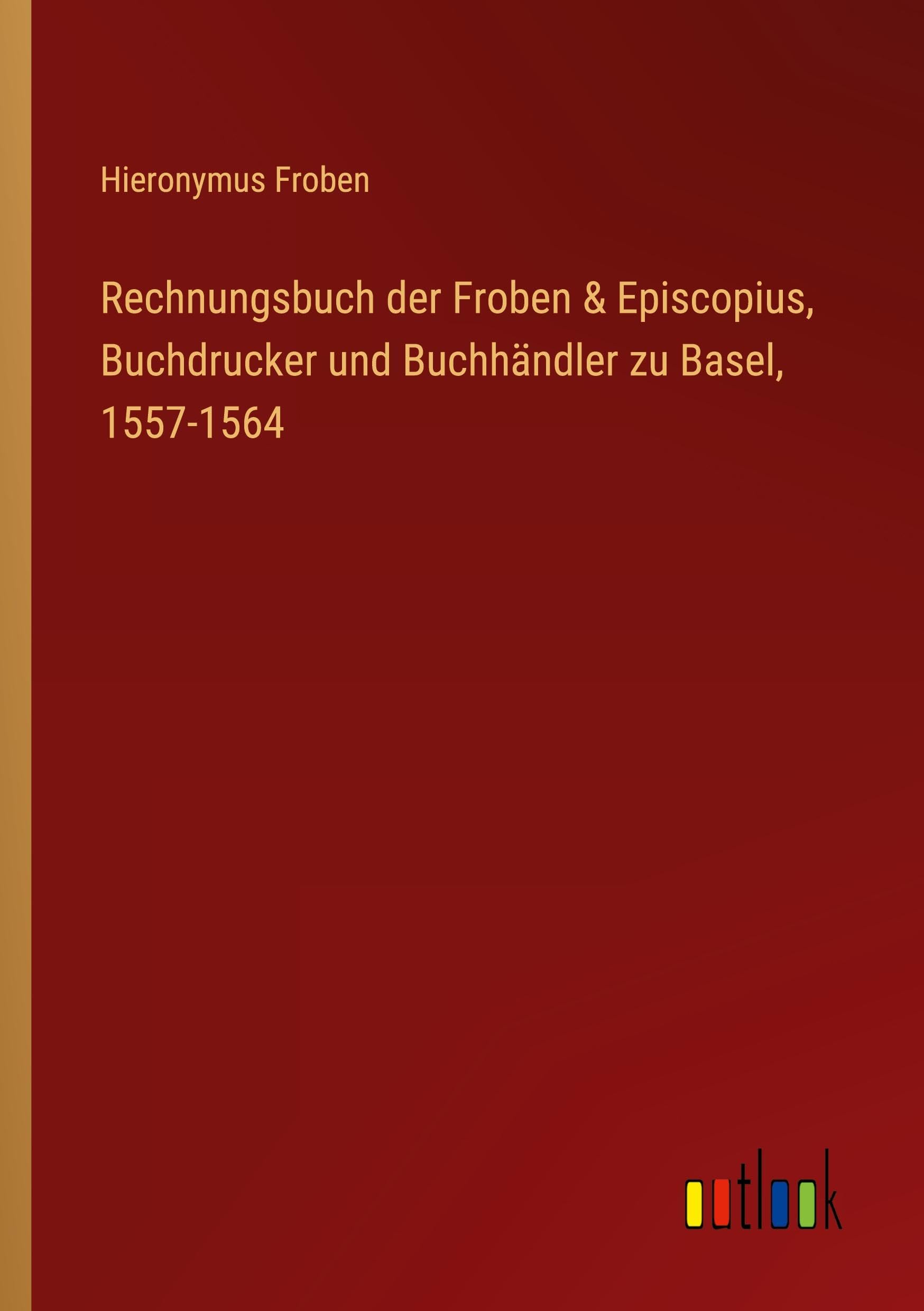 Rechnungsbuch der Froben & Episcopius, Buchdrucker und Buchhändler zu Basel, 1557-1564 Classics