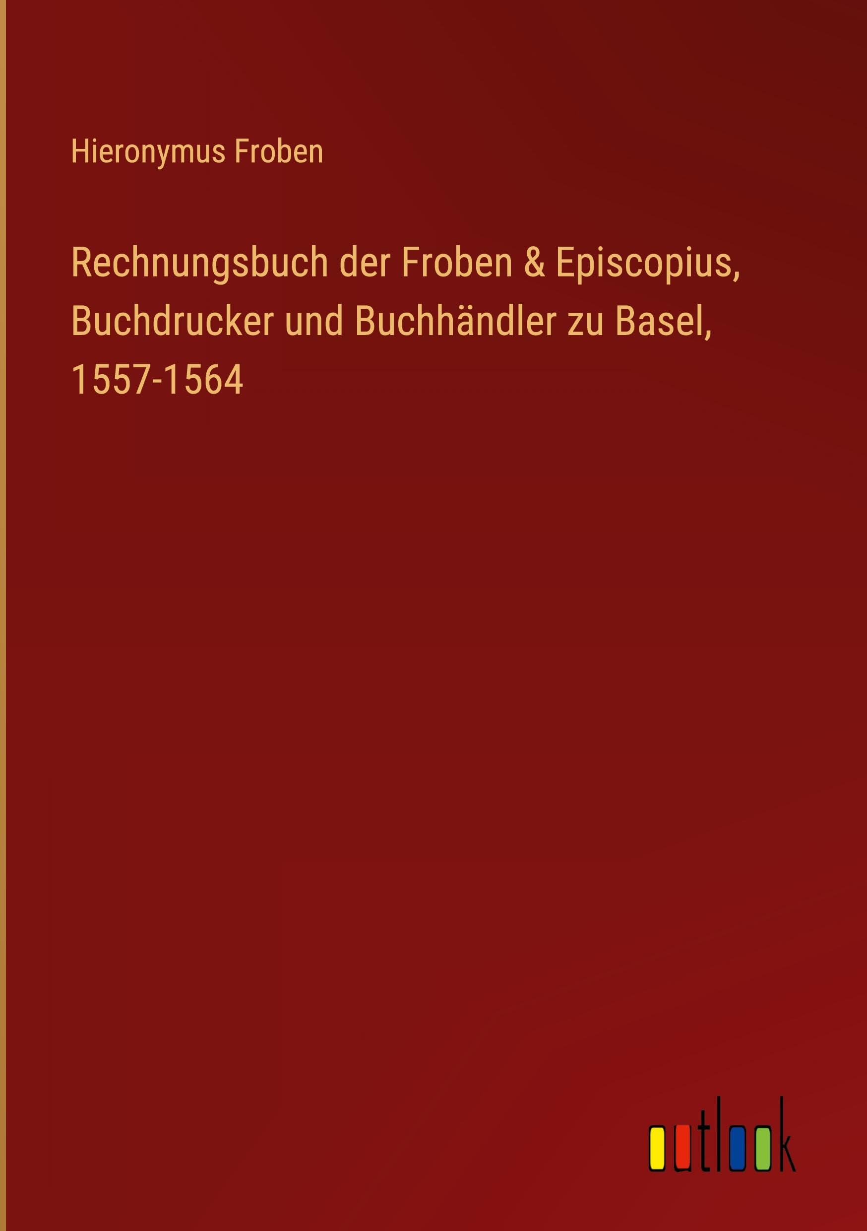 Rechnungsbuch der Froben & Episcopius, Buchdrucker und Buchhändler zu Basel, 1557-1564 Classics