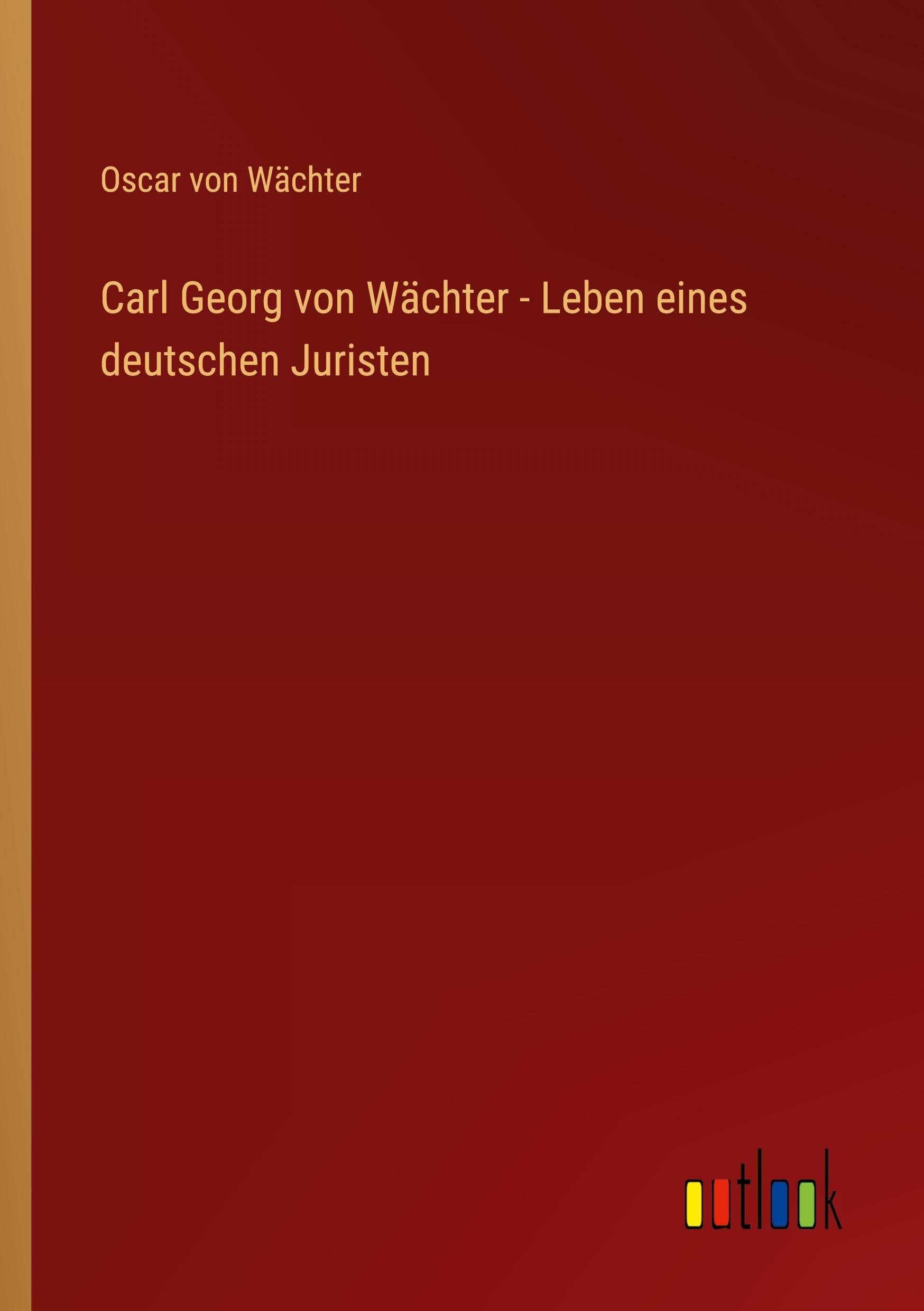 Carl Georg von Wächter - Leben eines deutschen Juristen Classics