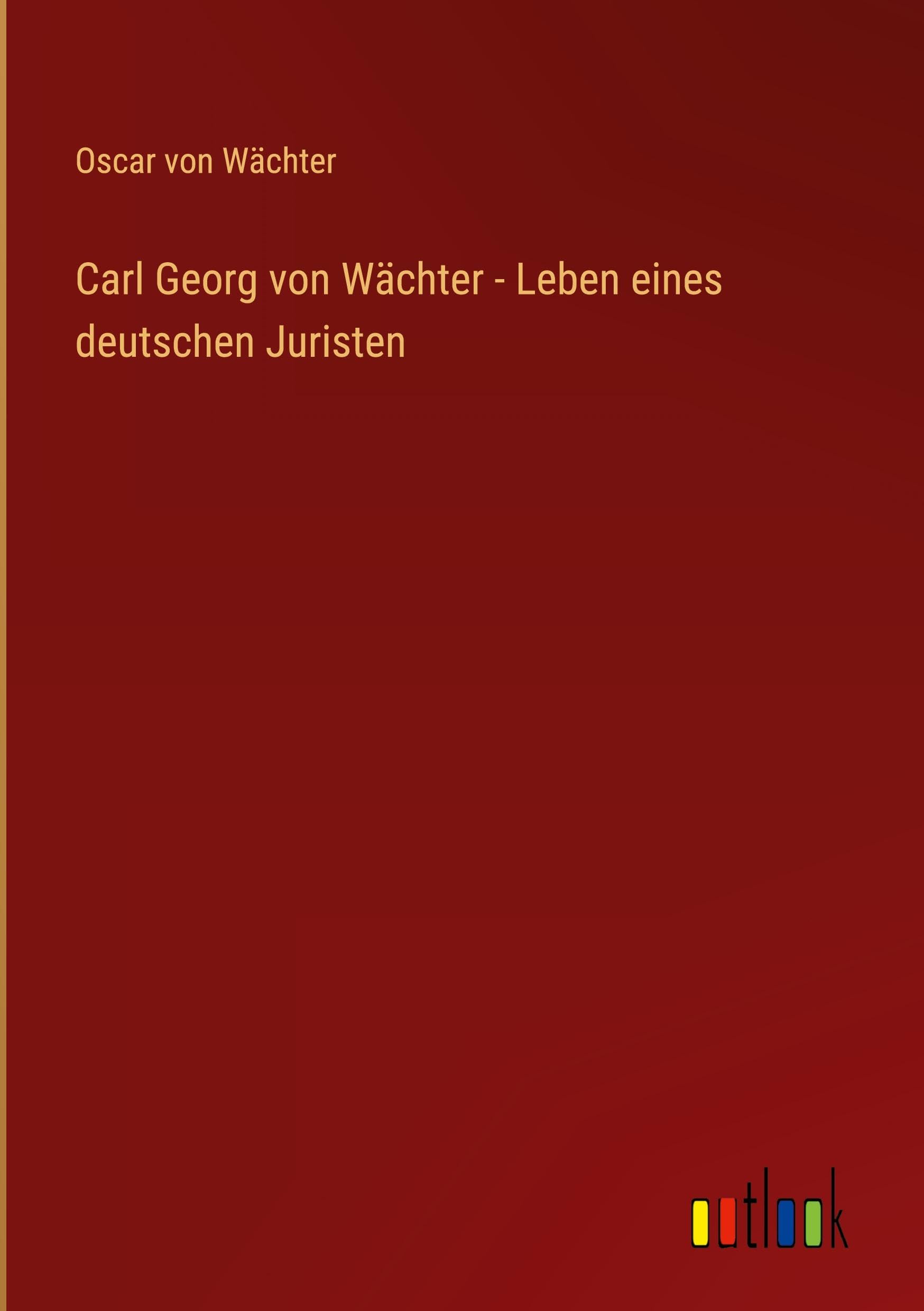 Carl Georg von Wächter - Leben eines deutschen Juristen Classics
