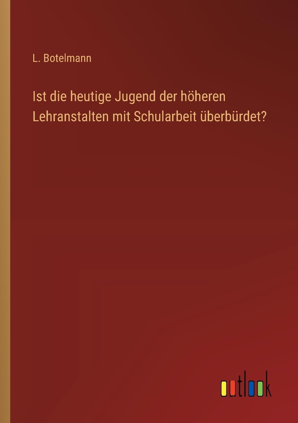 Ist die heutige Jugend der höheren Lehranstalten mit Schularbeit überbürdet? Contemporary literature