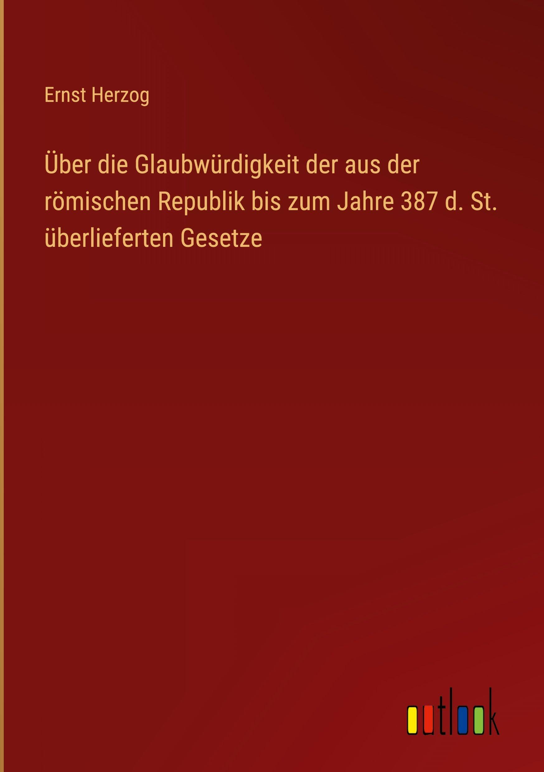 Über die Glaubwürdigkeit der aus der römischen Republik bis zum Jahre 387 d. St. überlieferten Gesetze Classics