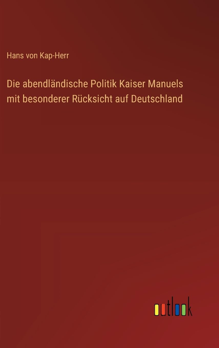 Die abendländische Politik Kaiser Manuels mit besonderer Rücksicht auf Deutschland Classics