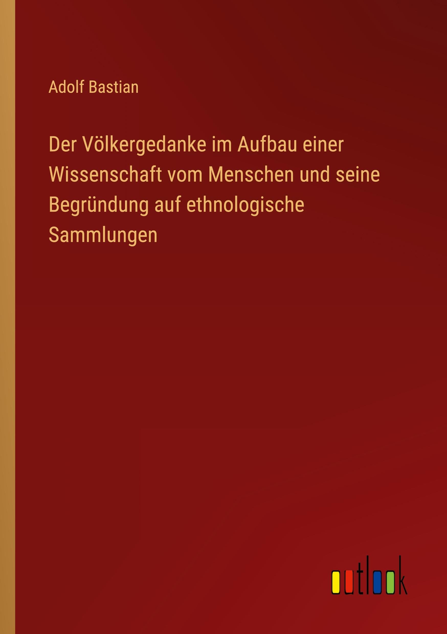 Der Völkergedanke im Aufbau einer Wissenschaft vom Menschen und seine Begründung auf ethnologische Sammlungen Classics