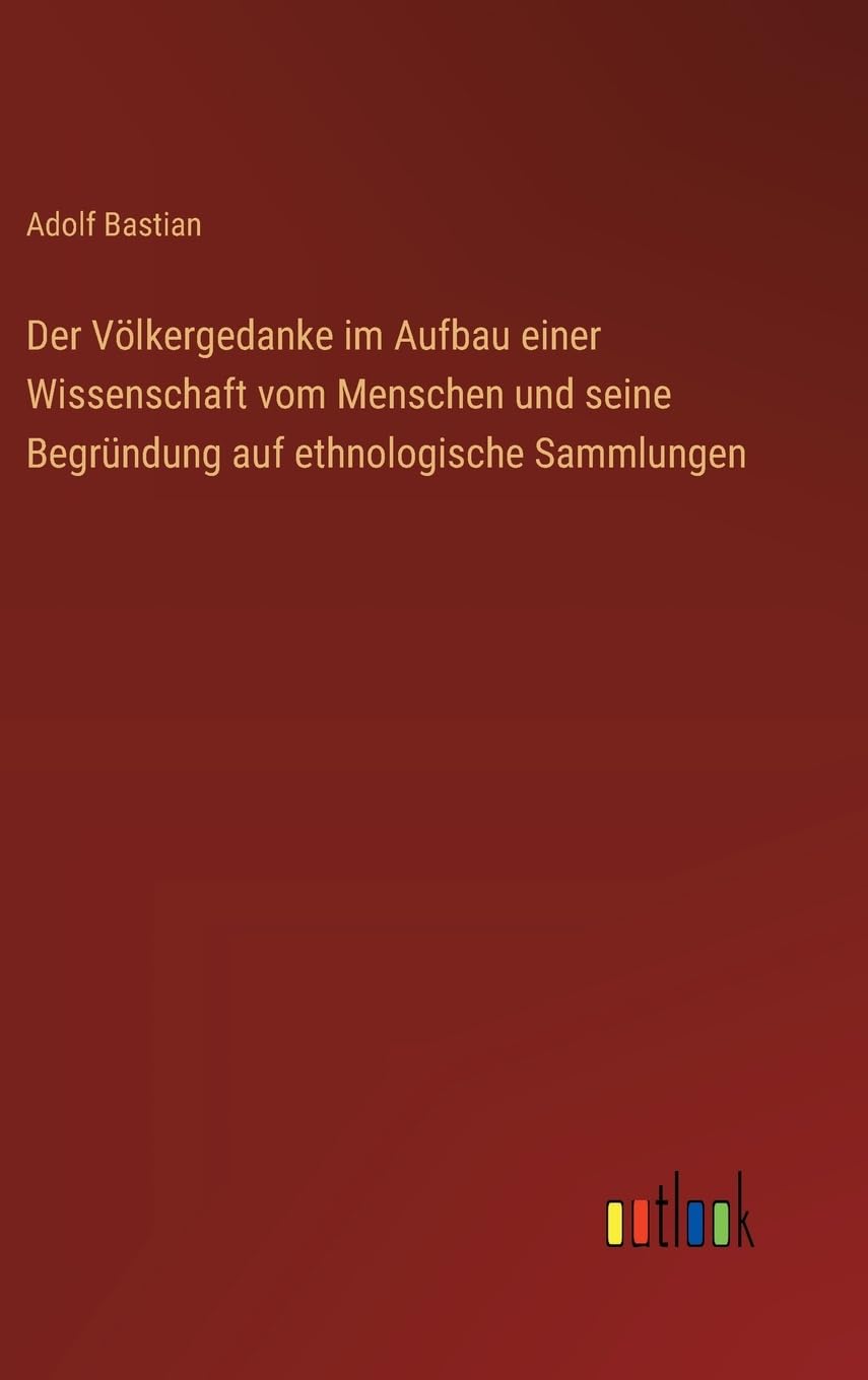 Der Völkergedanke im Aufbau einer Wissenschaft vom Menschen und seine Begründung auf ethnologische Sammlungen Classics