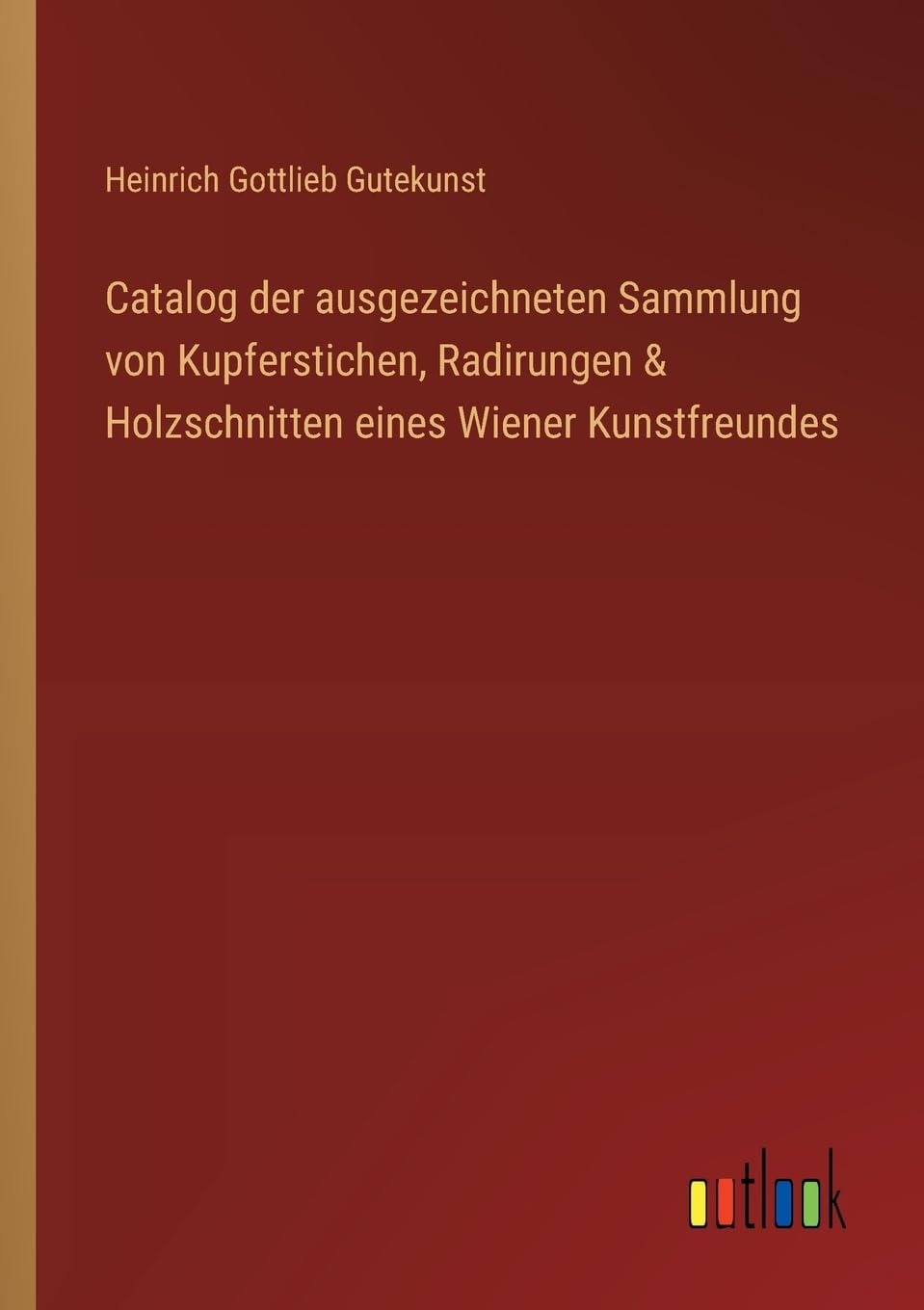 Catalog der ausgezeichneten Sammlung von Kupferstichen, Radirungen & Holzschnitten eines Wiener Kunstfreundes Classics