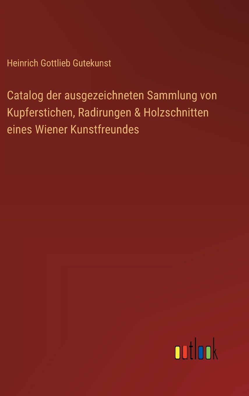 Catalog der ausgezeichneten Sammlung von Kupferstichen, Radirungen & Holzschnitten eines Wiener Kunstfreundes Classics