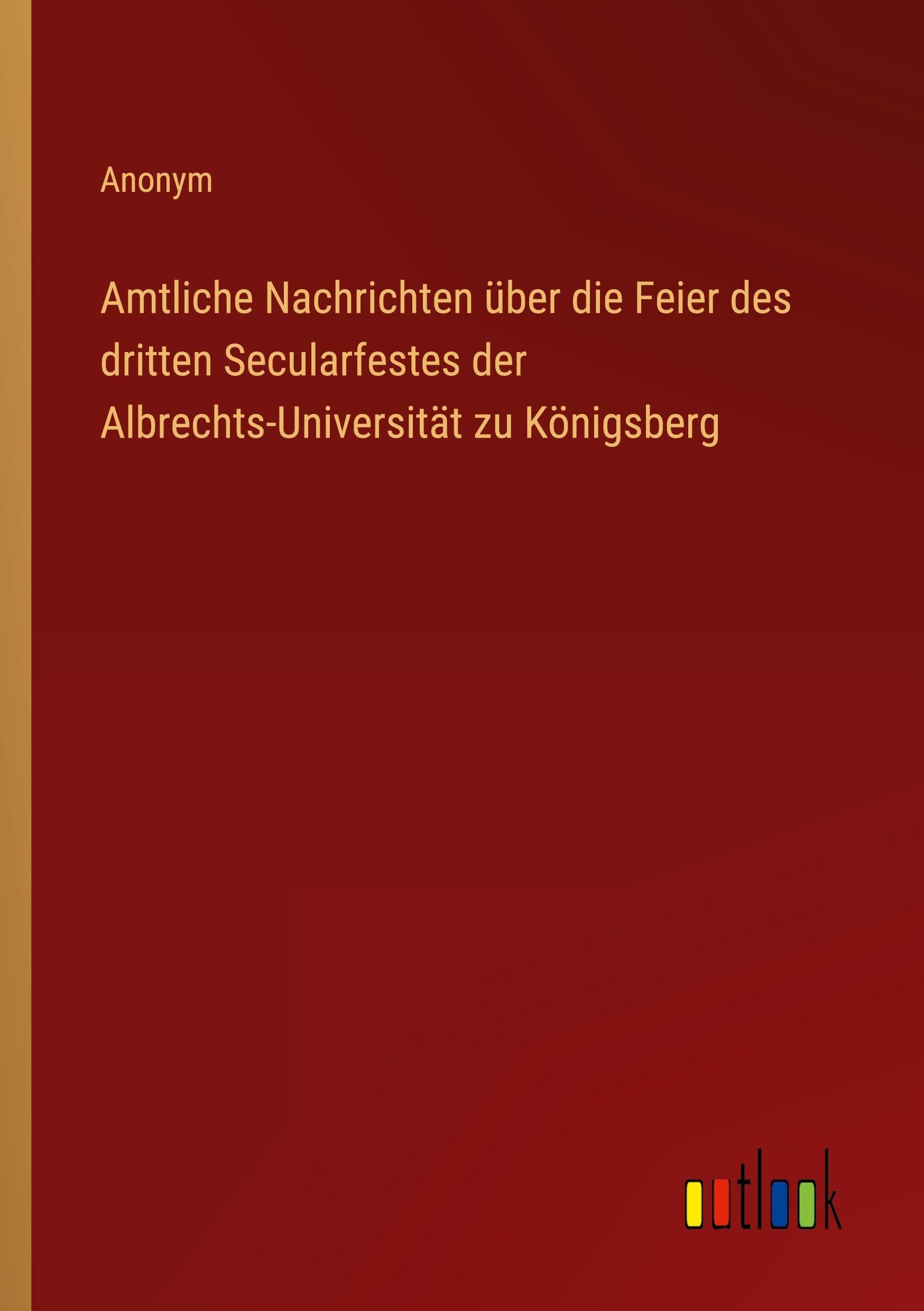 Amtliche Nachrichten über die Feier des dritten Secularfestes der Albrechts-Universität zu Königsberg Classics