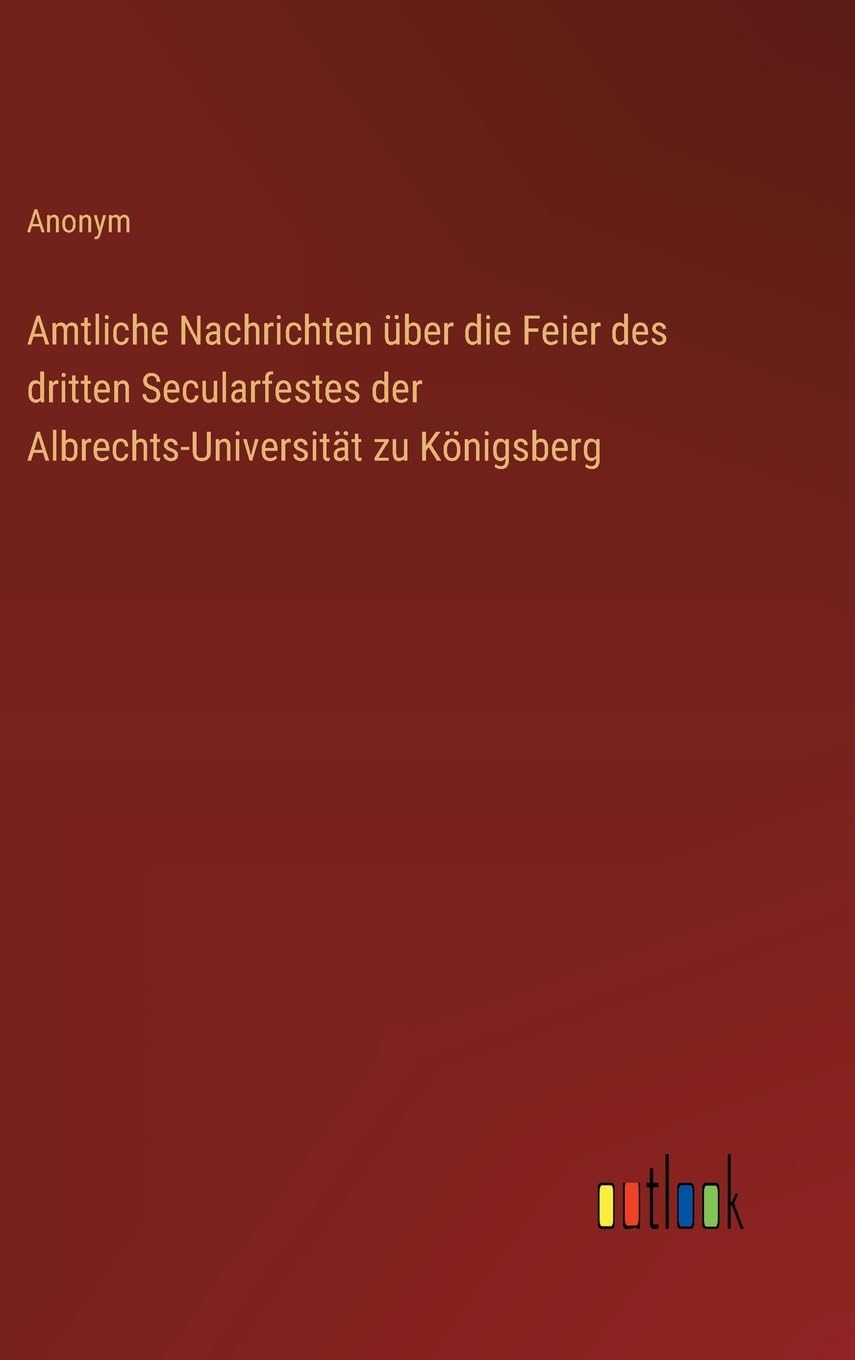 Amtliche Nachrichten über die Feier des dritten Secularfestes der Albrechts-Universität zu Königsberg Classics