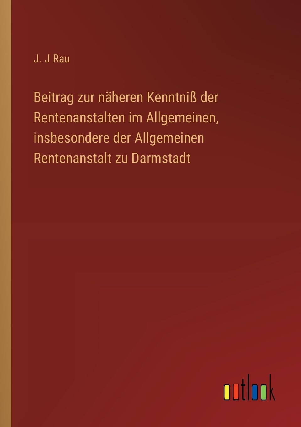 Beitrag zur näheren Kenntniß der Rentenanstalten im Allgemeinen, insbesondere der Allgemeinen Rentenanstalt zu Darmstadt Classics
