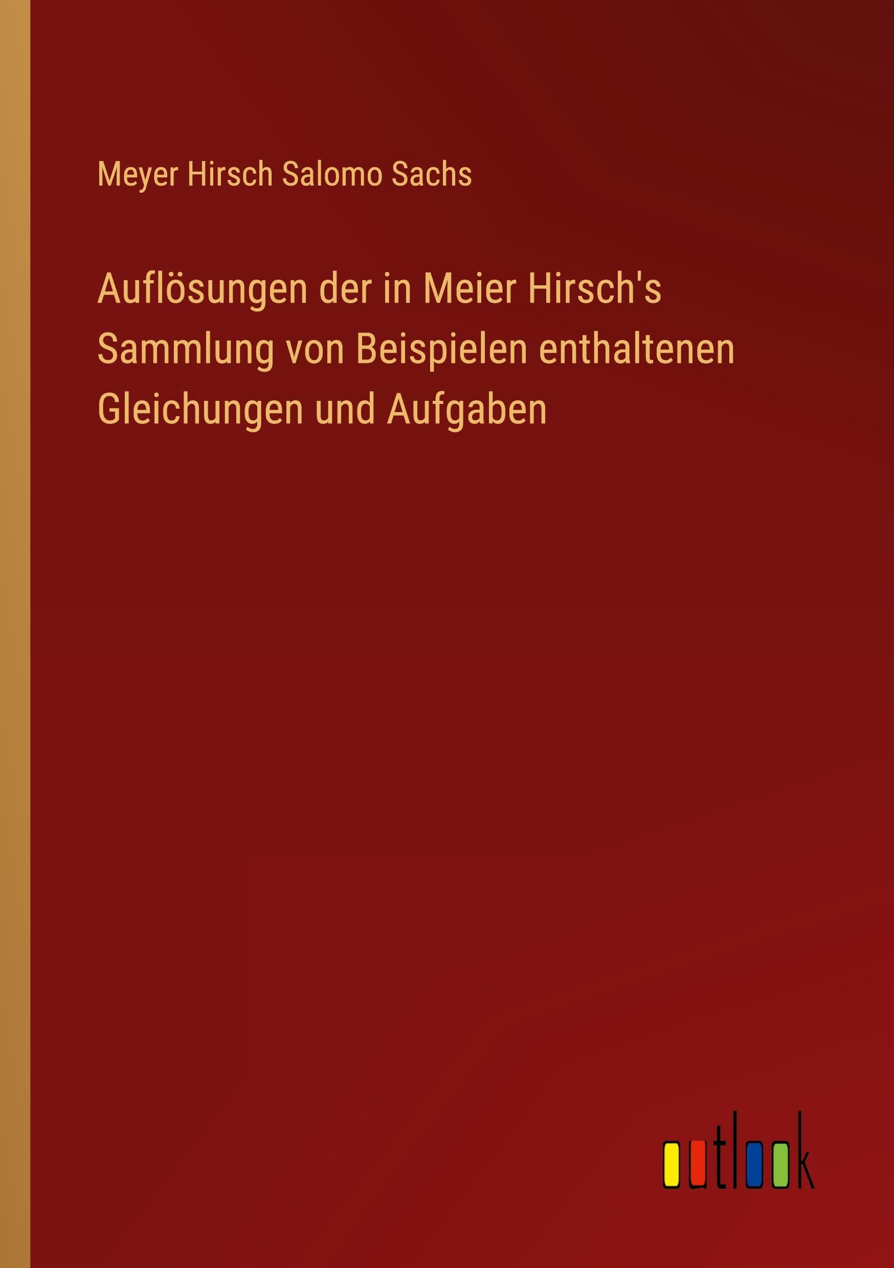 Auflösungen der in Meier Hirsch's Sammlung von Beispielen enthaltenen Gleichungen und Aufgaben Classics