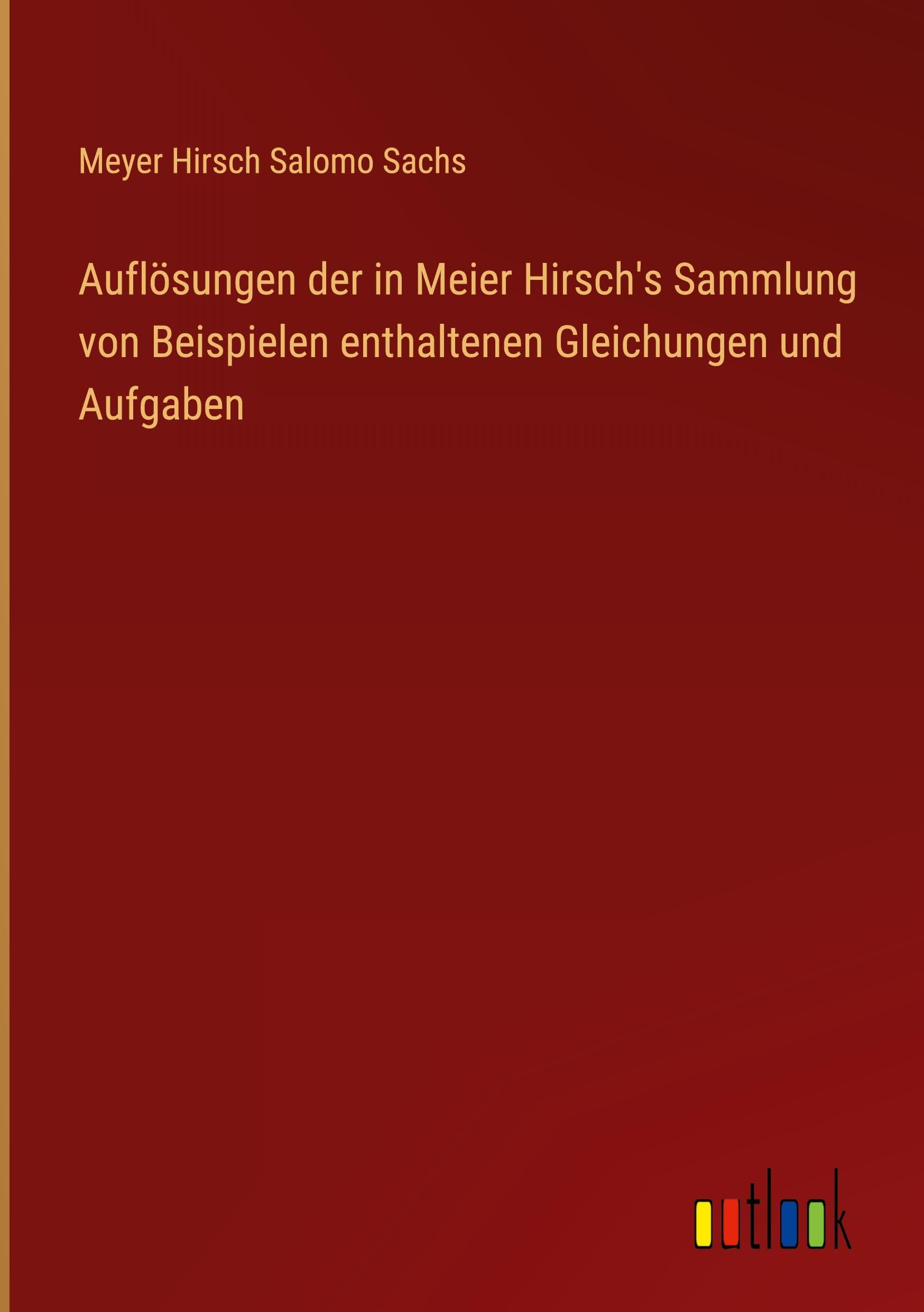Auflösungen der in Meier Hirsch's Sammlung von Beispielen enthaltenen Gleichungen und Aufgaben Classics
