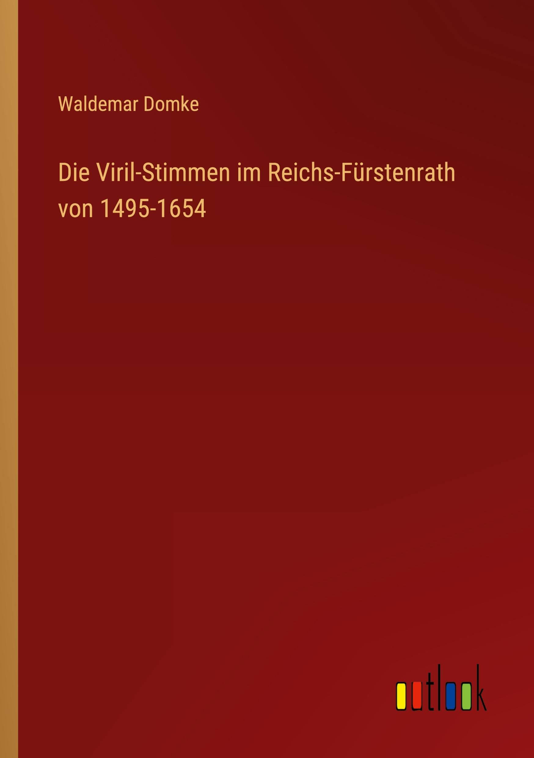 Die Viril-Stimmen im Reichs-Fürstenrath von 1495-1654 Classics