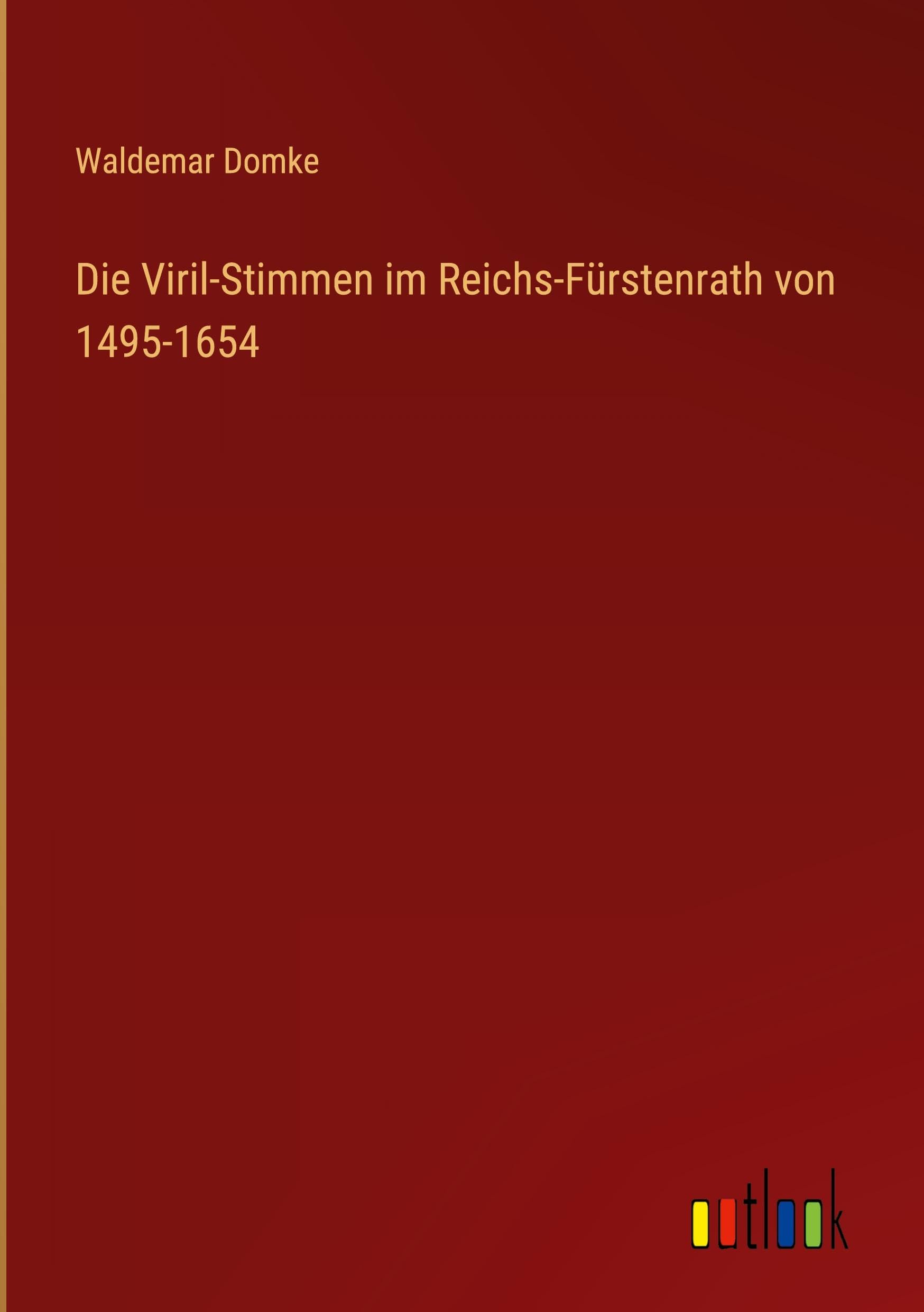 Die Viril-Stimmen im Reichs-Fürstenrath von 1495-1654 Classics