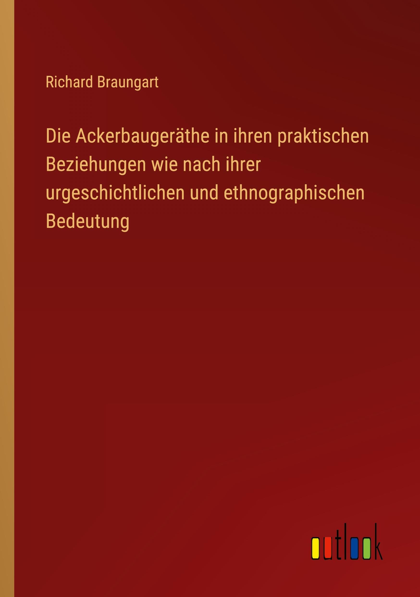 Die Ackerbaugeräthe in ihren praktischen Beziehungen wie nach ihrer urgeschichtlichen und ethnographischen Bedeutung Classics