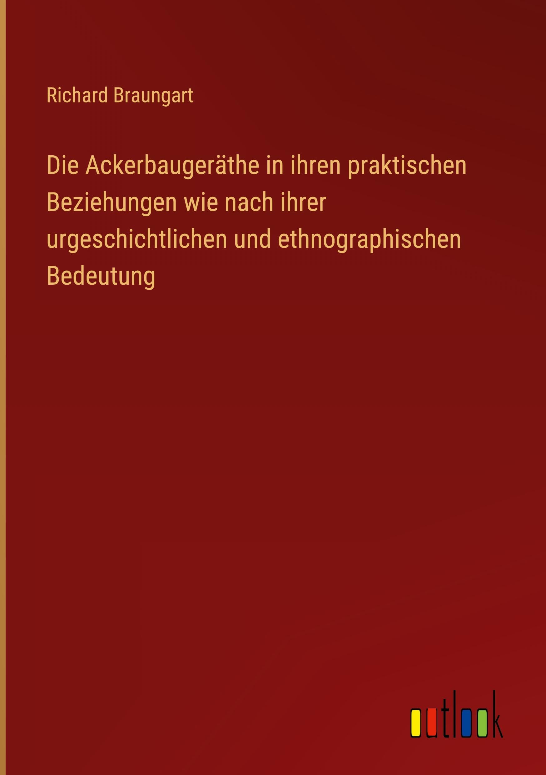 Die Ackerbaugeräthe in ihren praktischen Beziehungen wie nach ihrer urgeschichtlichen und ethnographischen Bedeutung Classics