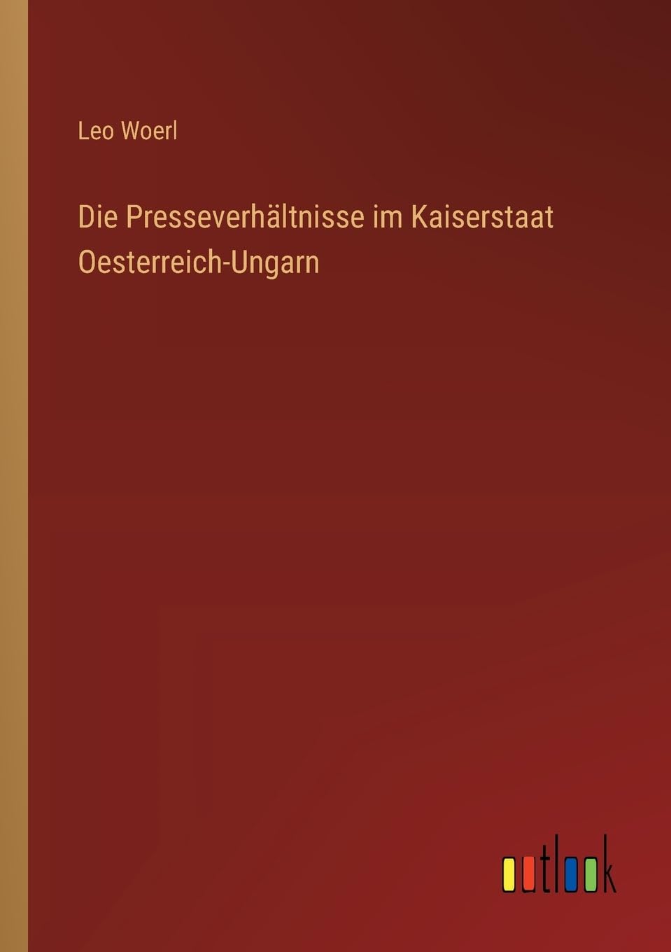 Die Presseverhältnisse im Kaiserstaat Oesterreich-Ungarn Classics