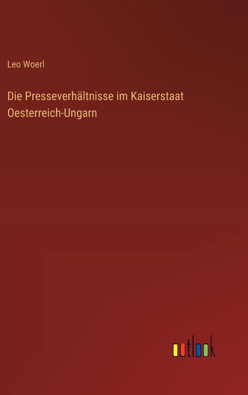 Die Presseverhältnisse im Kaiserstaat Oesterreich-Ungarn Classics