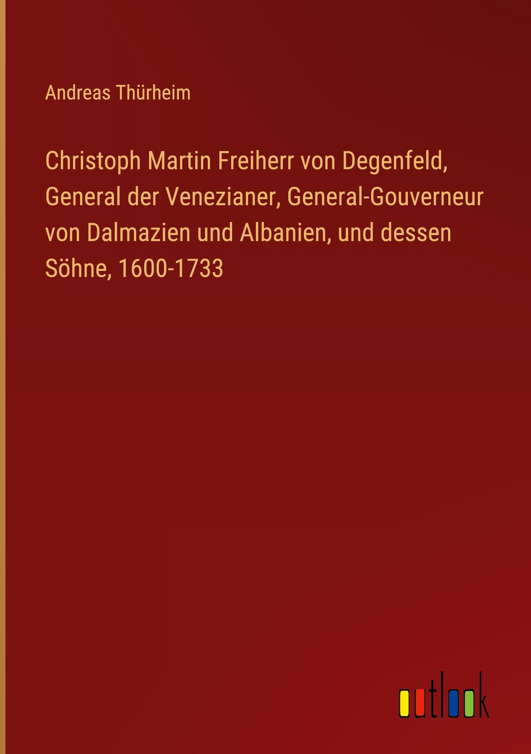 Christoph Martin Freiherr von Degenfeld, General der Venezianer, General-Gouverneur von Dalmazien und Albanien, und dessen Söhne, 1600-1733 Classics