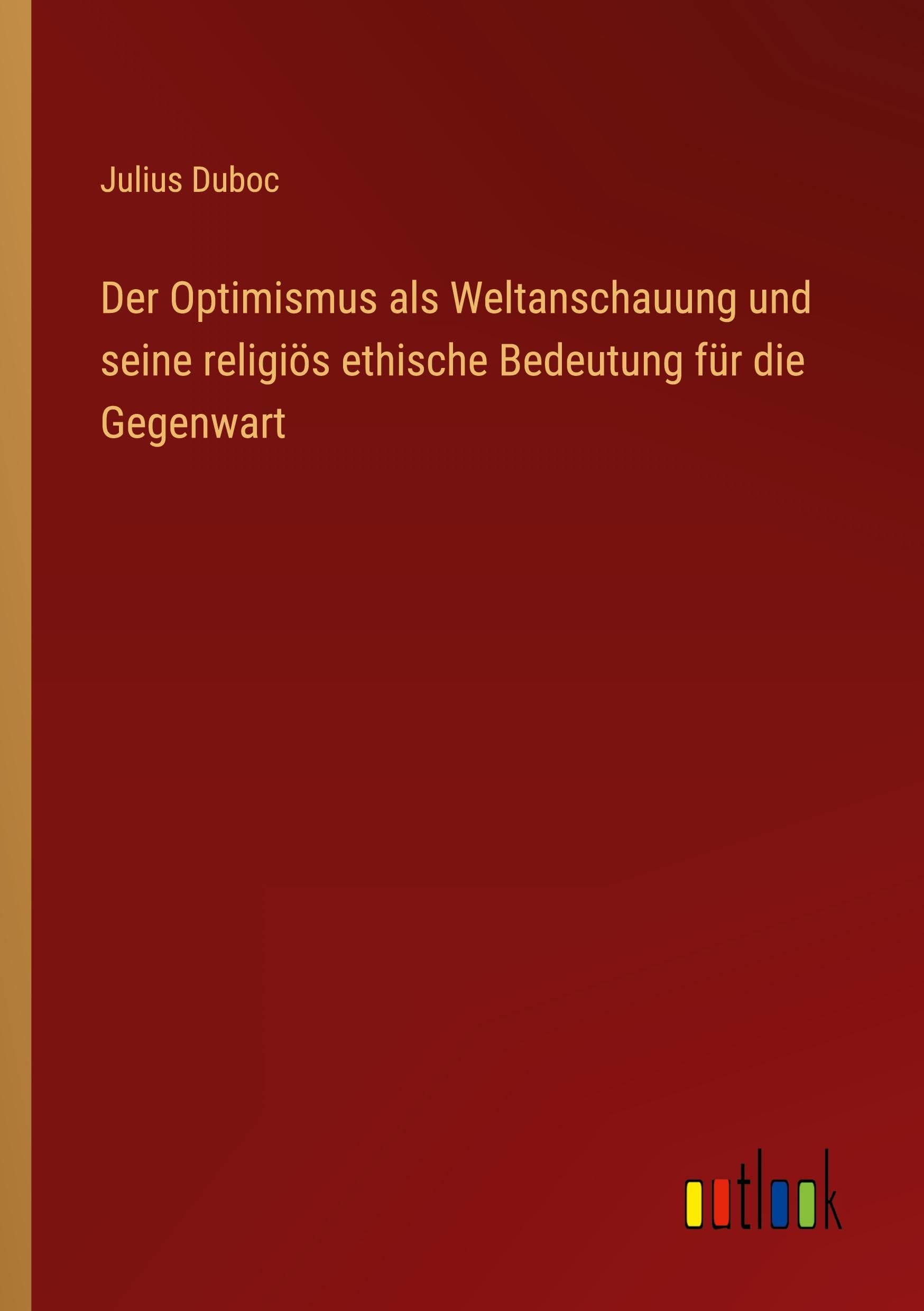 Der Optimismus als Weltanschauung und seine religiös ethische Bedeutung für die Gegenwart Classics