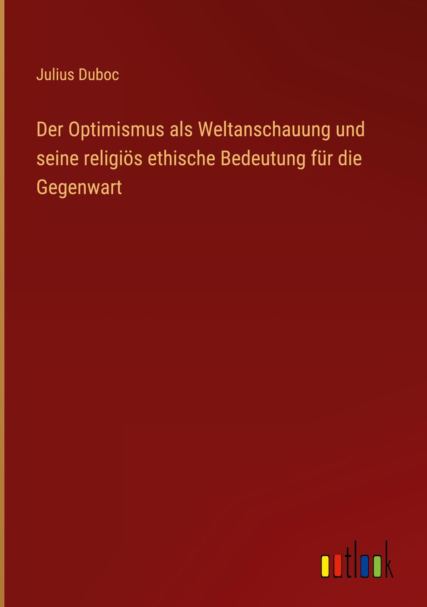 Der Optimismus als Weltanschauung und seine religiös ethische Bedeutung für die Gegenwart Classics