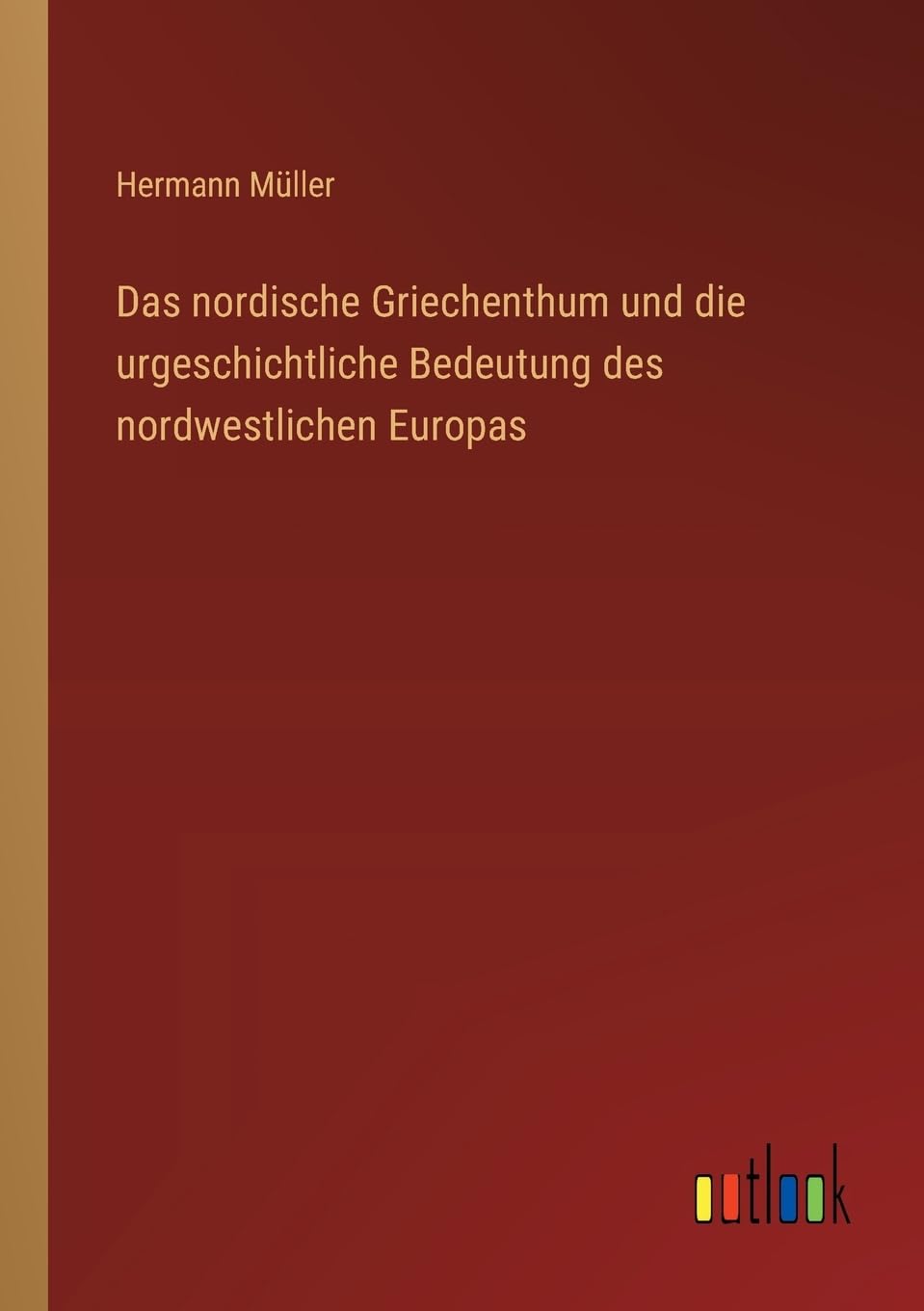 Das nordische Griechenthum und die urgeschichtliche Bedeutung des nordwestlichen Europas Classics