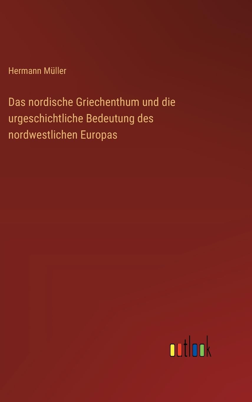 Das nordische Griechenthum und die urgeschichtliche Bedeutung des nordwestlichen Europas Classics