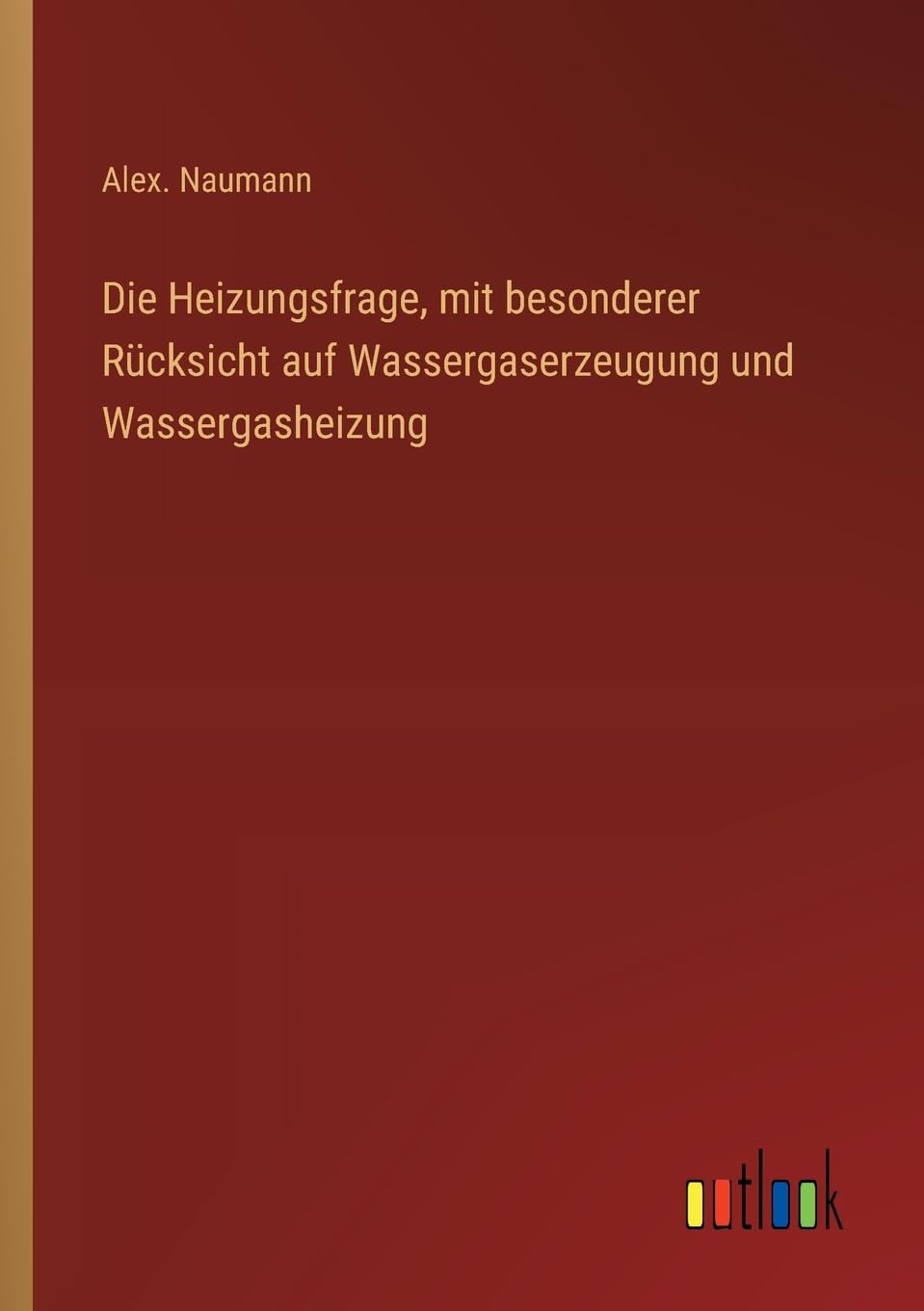 Die Heizungsfrage, mit besonderer Rücksicht auf Wassergaserzeugung und Wassergasheizung Classics