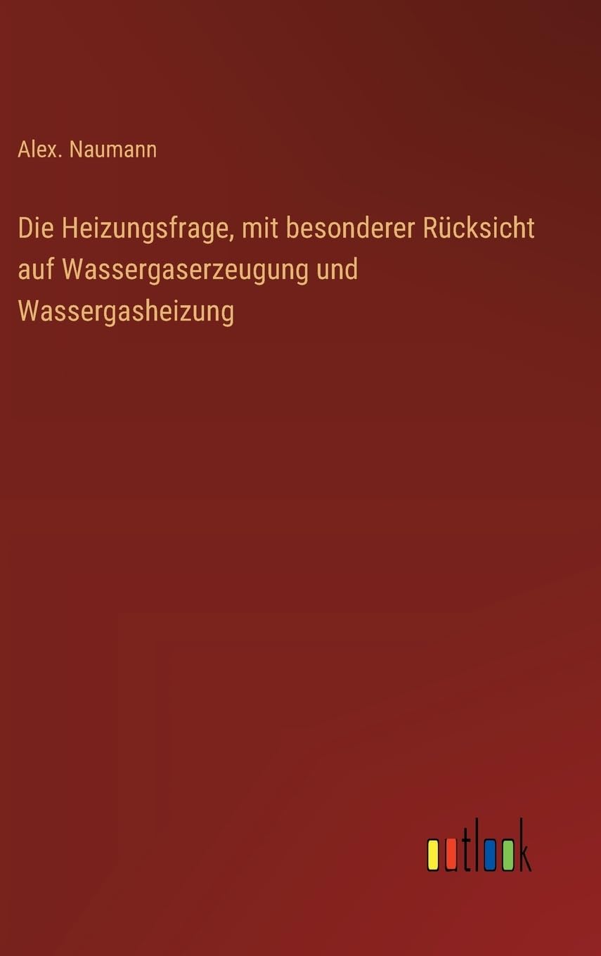 Die Heizungsfrage, mit besonderer Rücksicht auf Wassergaserzeugung und Wassergasheizung Classics
