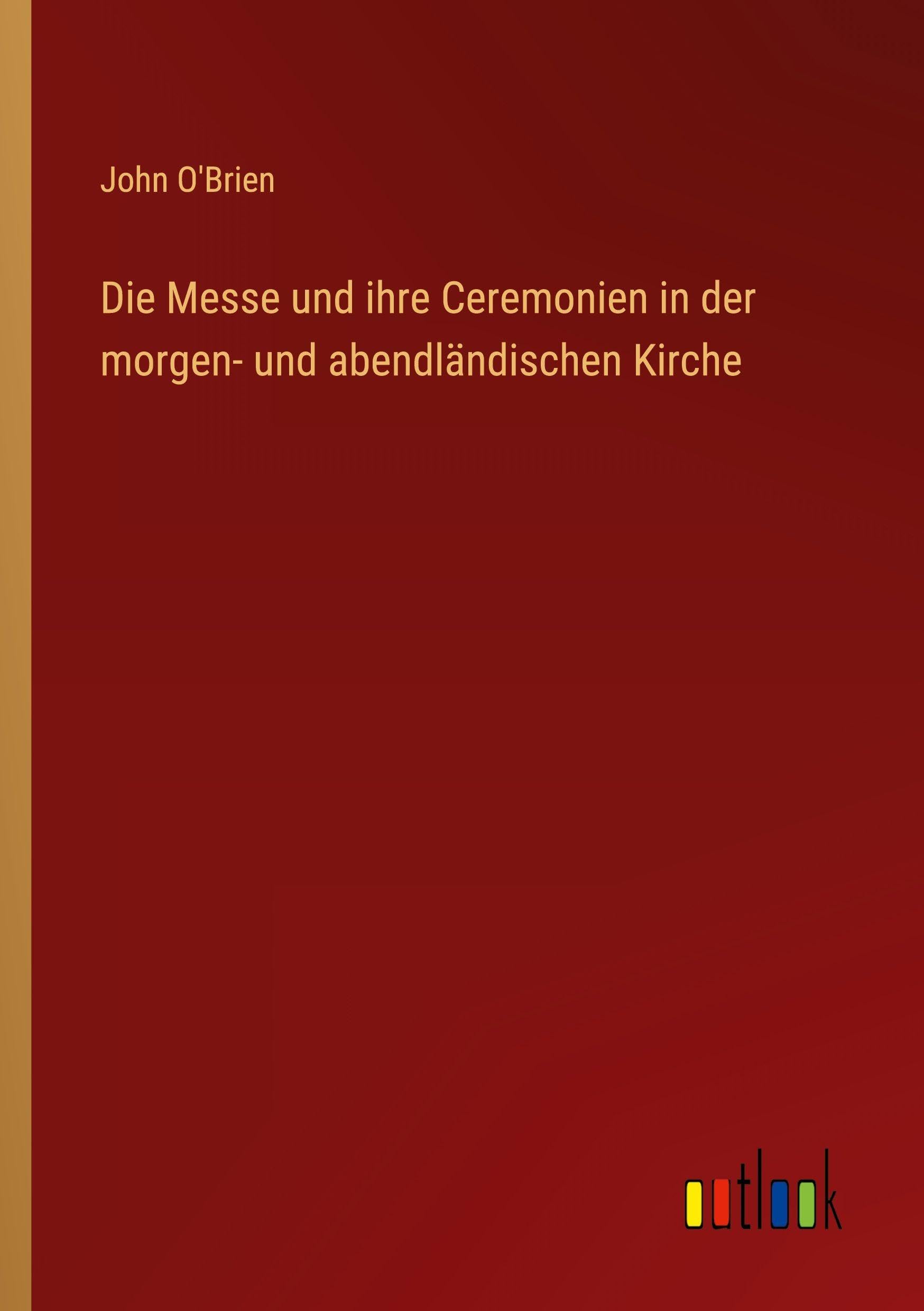 Die Messe und ihre Ceremonien in der morgen- und abendländischen Kirche Classics