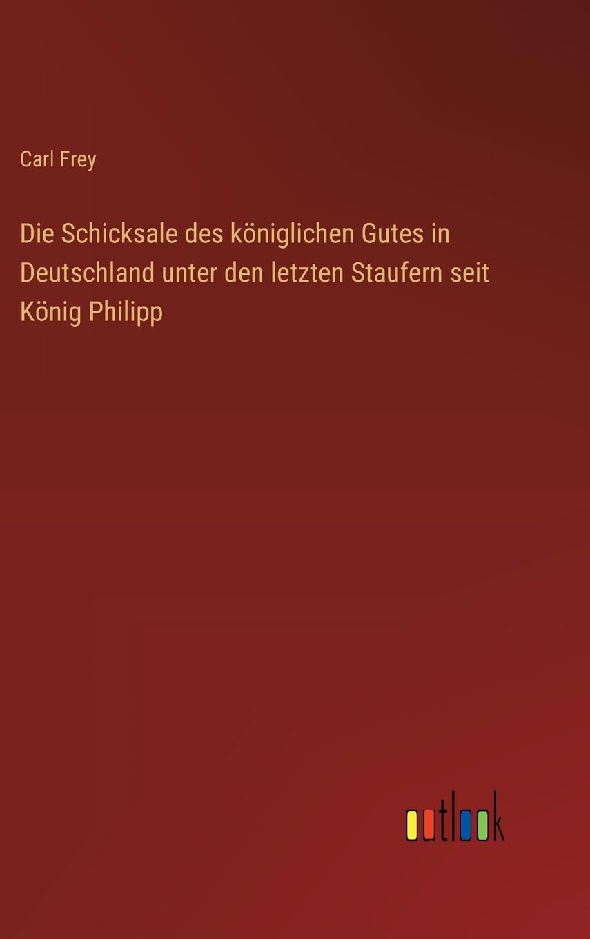 Die Schicksale des königlichen Gutes in Deutschland unter den letzten Staufern seit König Philipp Classics