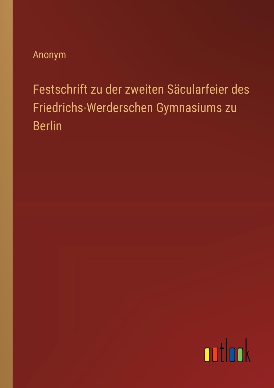 Festschrift zu der zweiten Säcularfeier des Friedrichs-Werderschen Gymnasiums zu Berlin Classics