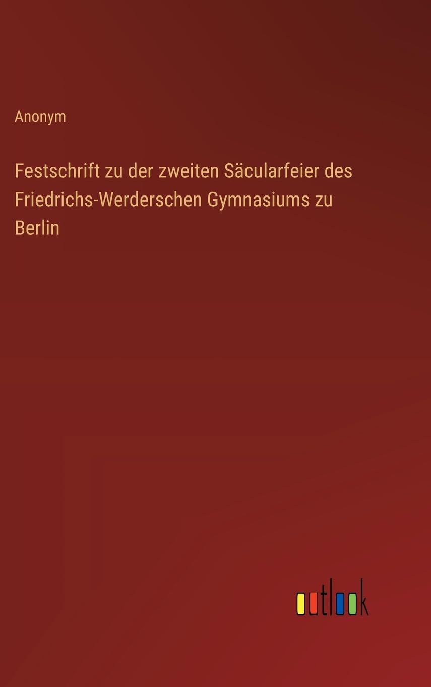 Festschrift zu der zweiten Säcularfeier des Friedrichs-Werderschen Gymnasiums zu Berlin Classics