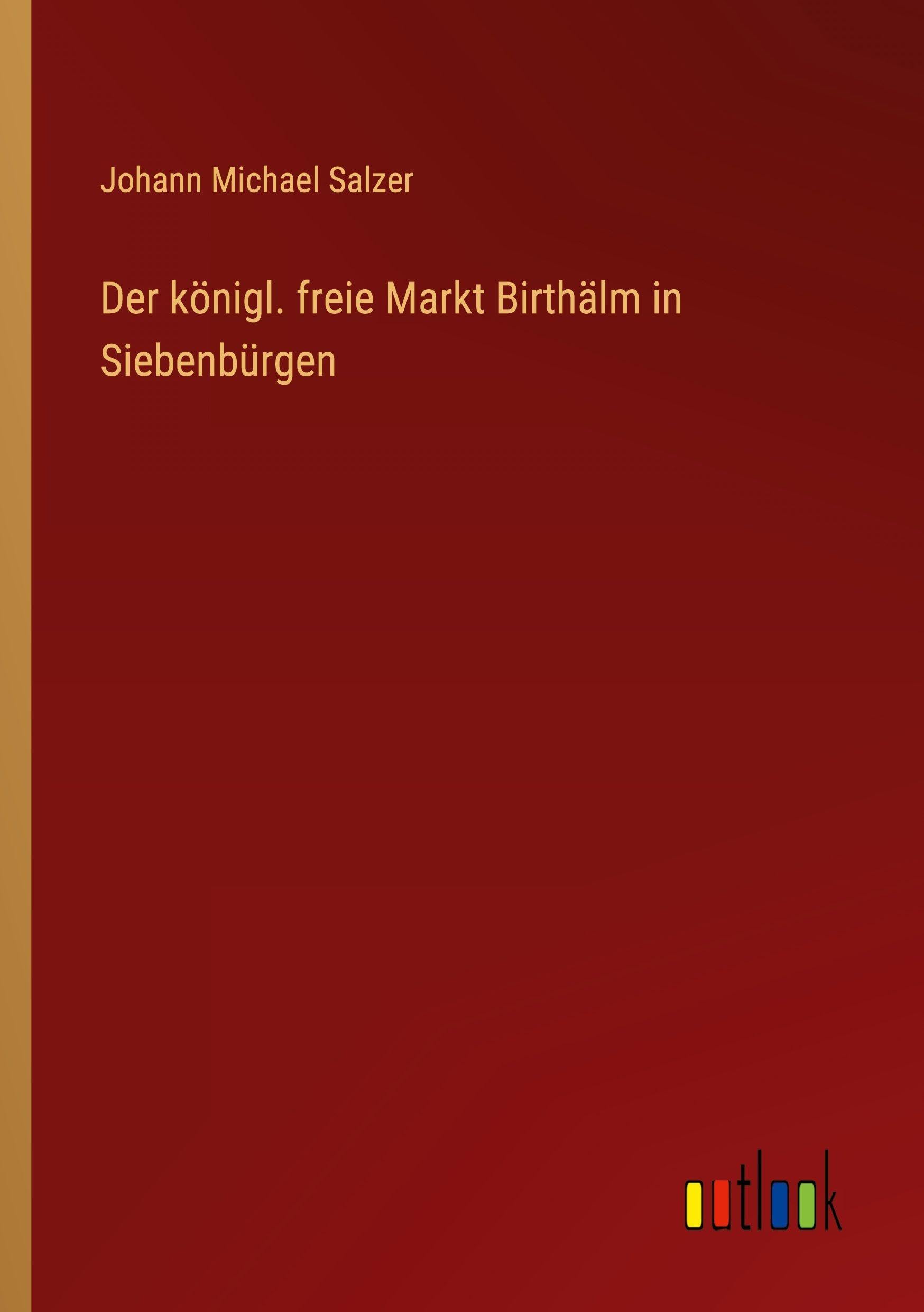 Der königl. freie Markt Birthälm in Siebenbürgen Classics