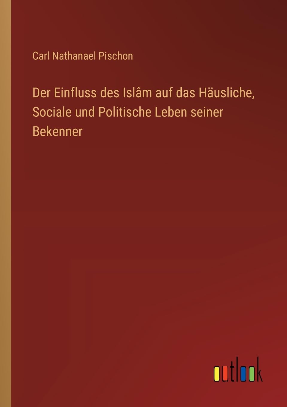 Der Einfluss des Islâm auf das Häusliche, Sociale und Politische Leben seiner Bekenner Classics