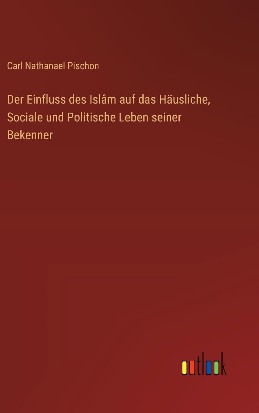 Der Einfluss des Islâm auf das Häusliche, Sociale und Politische Leben seiner Bekenner Classics