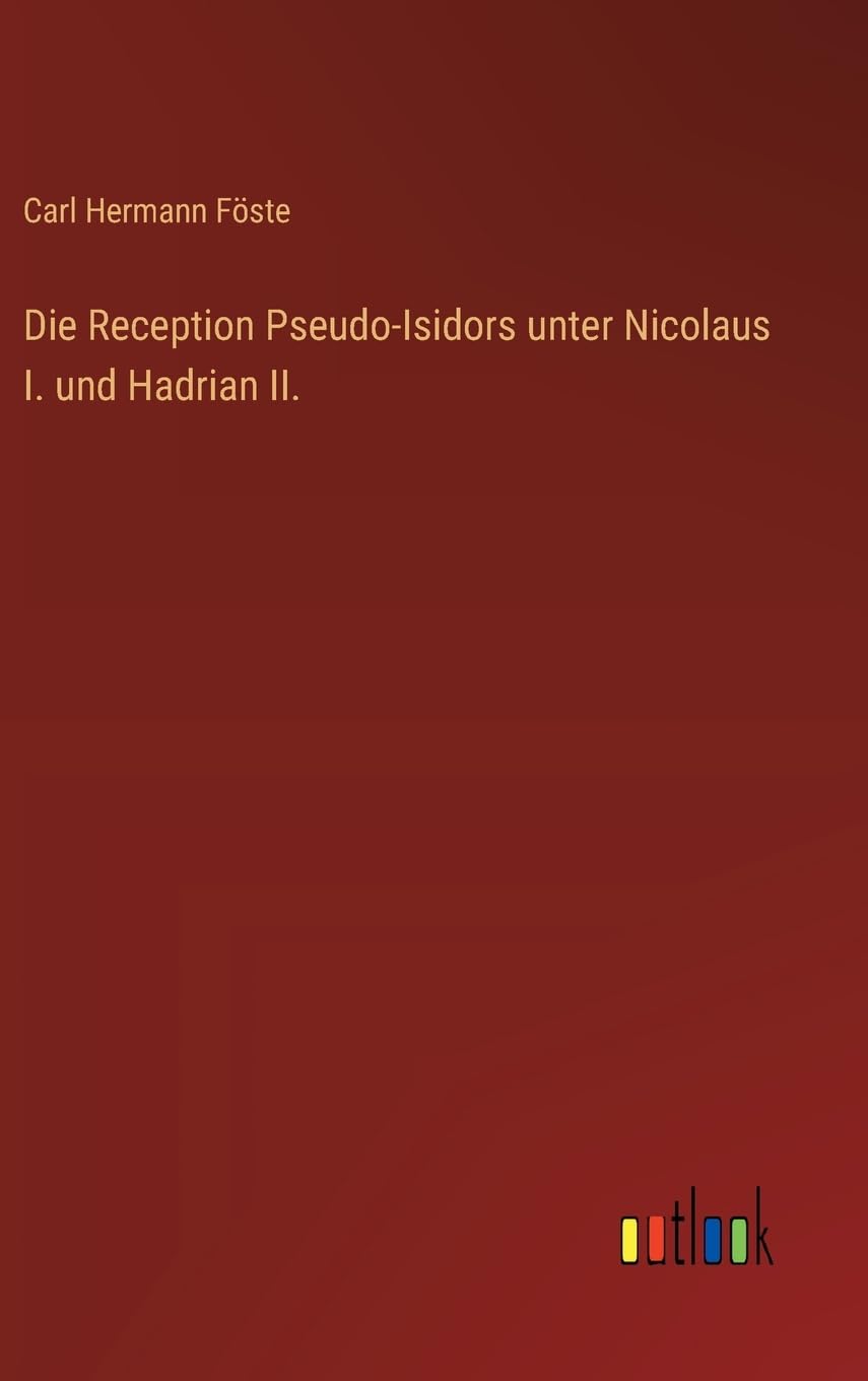 Die Reception Pseudo-Isidors unter Nicolaus I. und Hadrian II. Classics