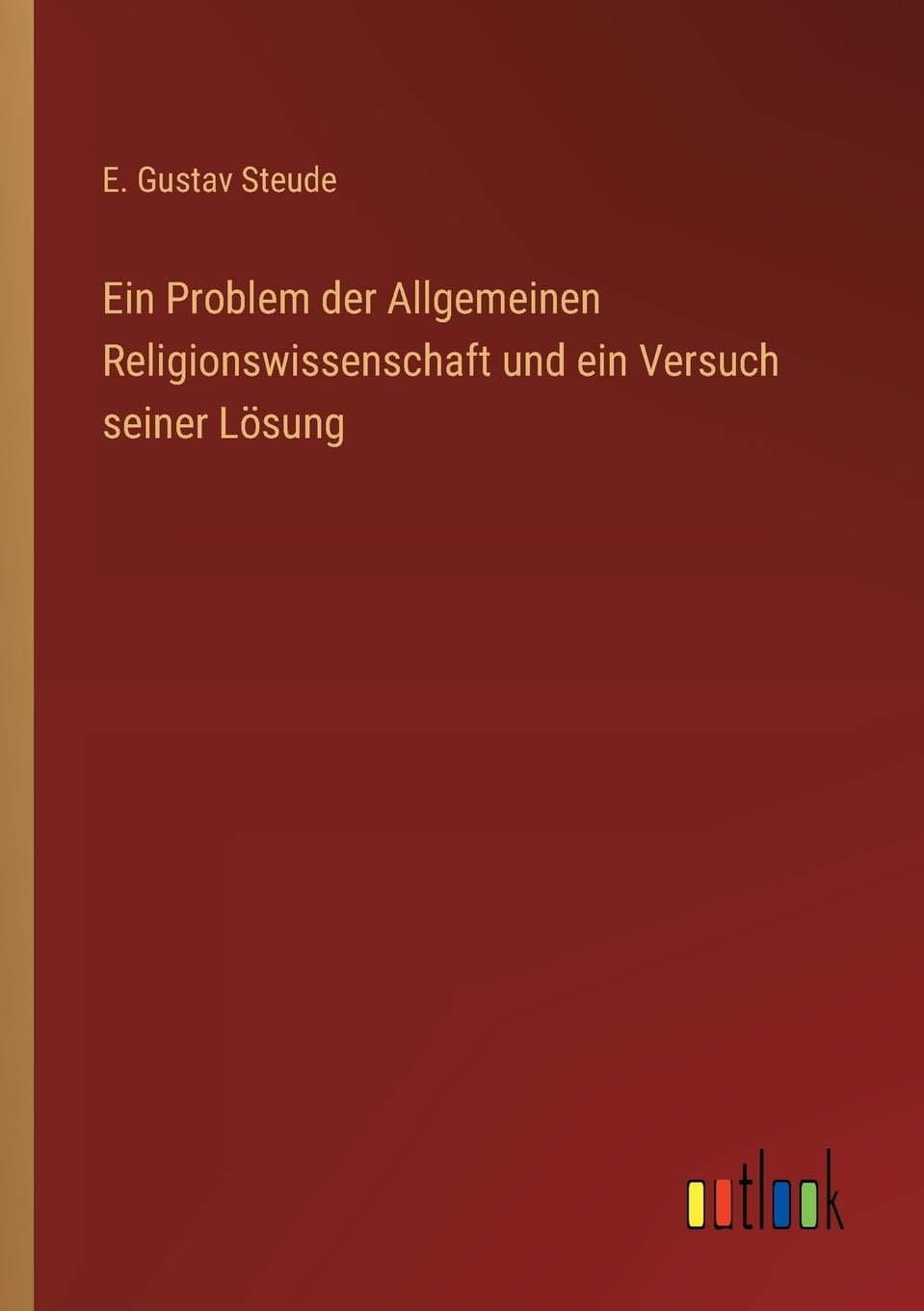 Ein Problem der Allgemeinen Religionswissenschaft und ein Versuch seiner Lösung Classics