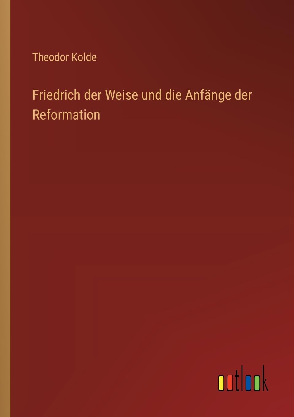 Friedrich der Weise und die Anfänge der Reformation Classics
