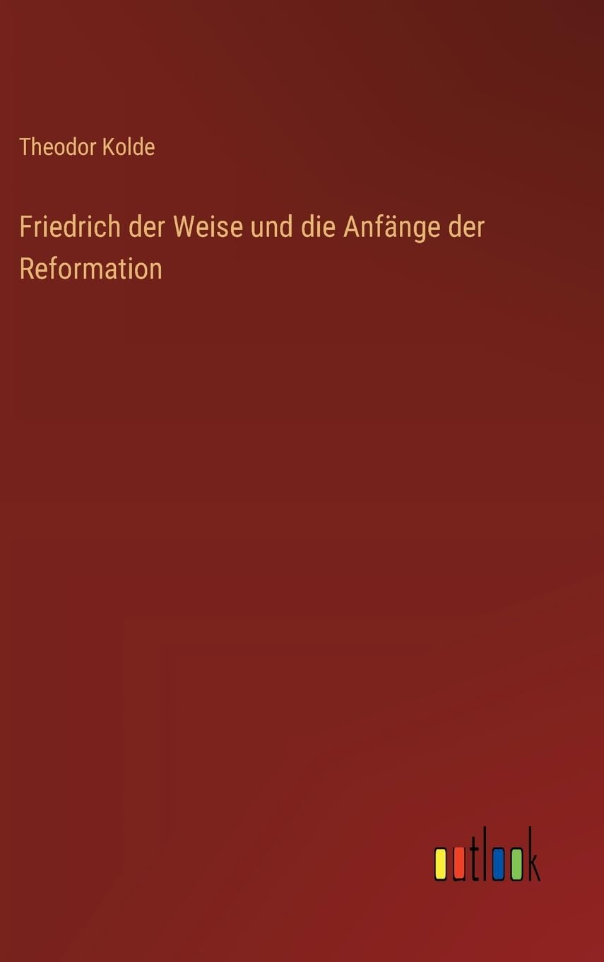 Friedrich der Weise und die Anfänge der Reformation Classics