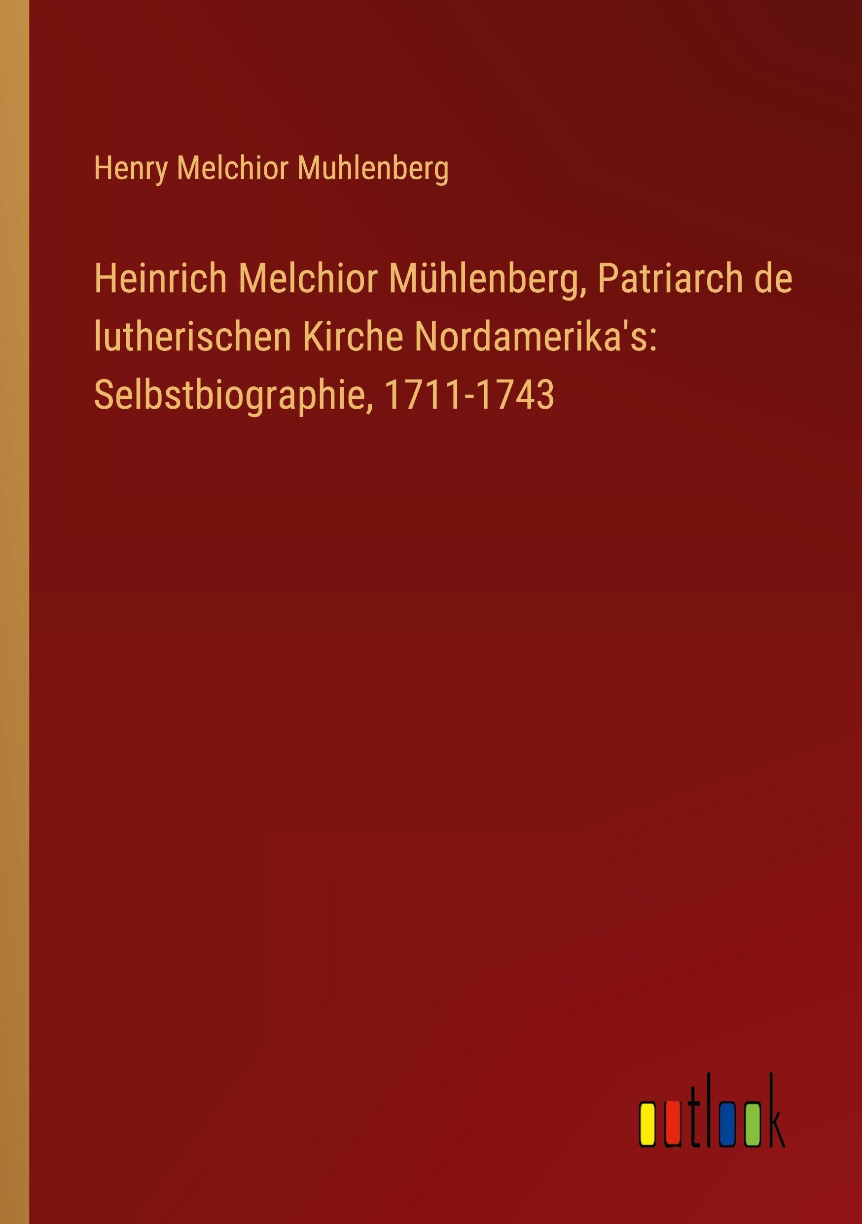 Heinrich Melchior Mühlenberg, Patriarch de lutherischen Kirche Nordamerika's: Selbstbiographie, 1711-1743 Classics