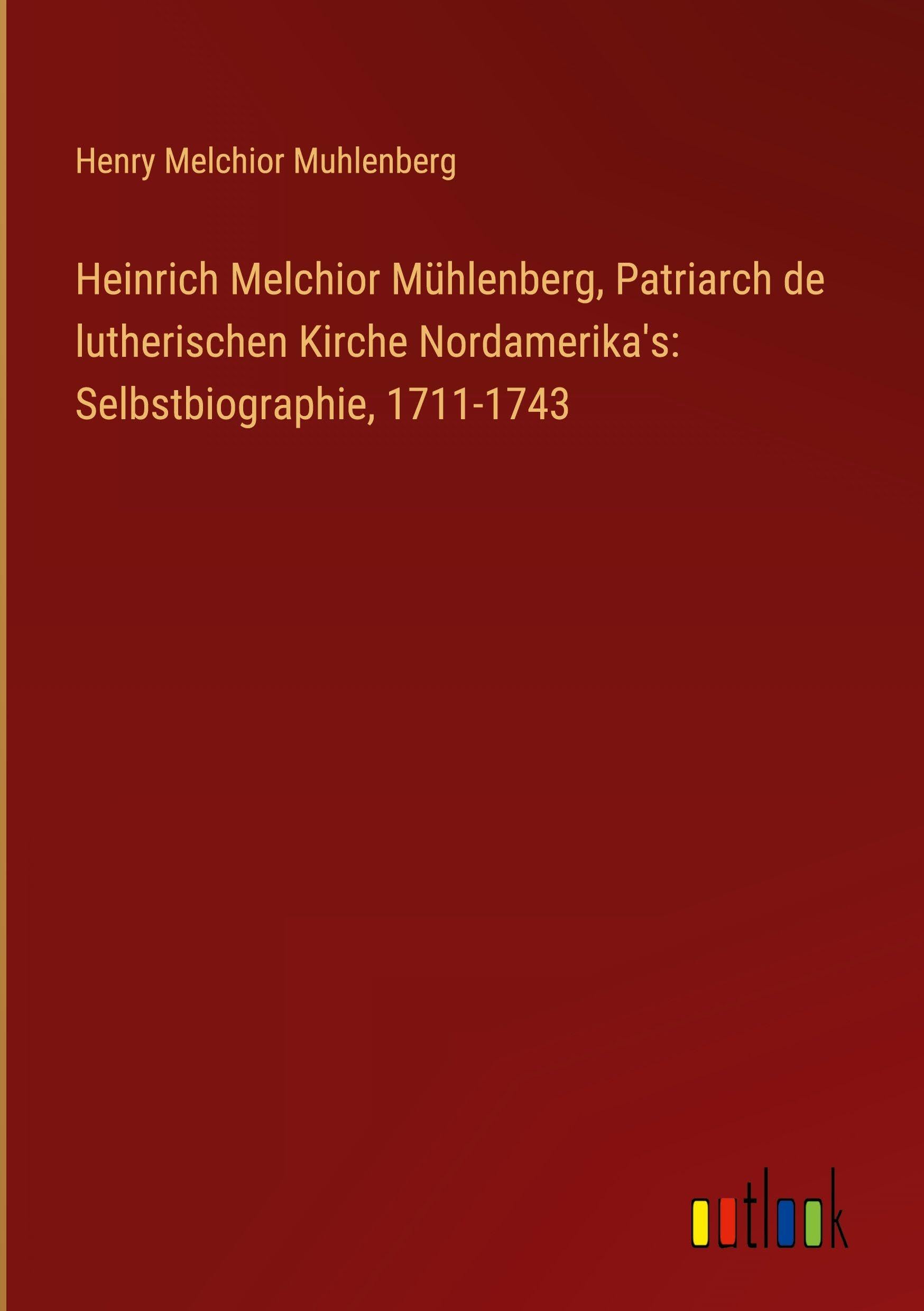 Heinrich Melchior Mühlenberg, Patriarch de lutherischen Kirche Nordamerika's: Selbstbiographie, 1711-1743 Classics