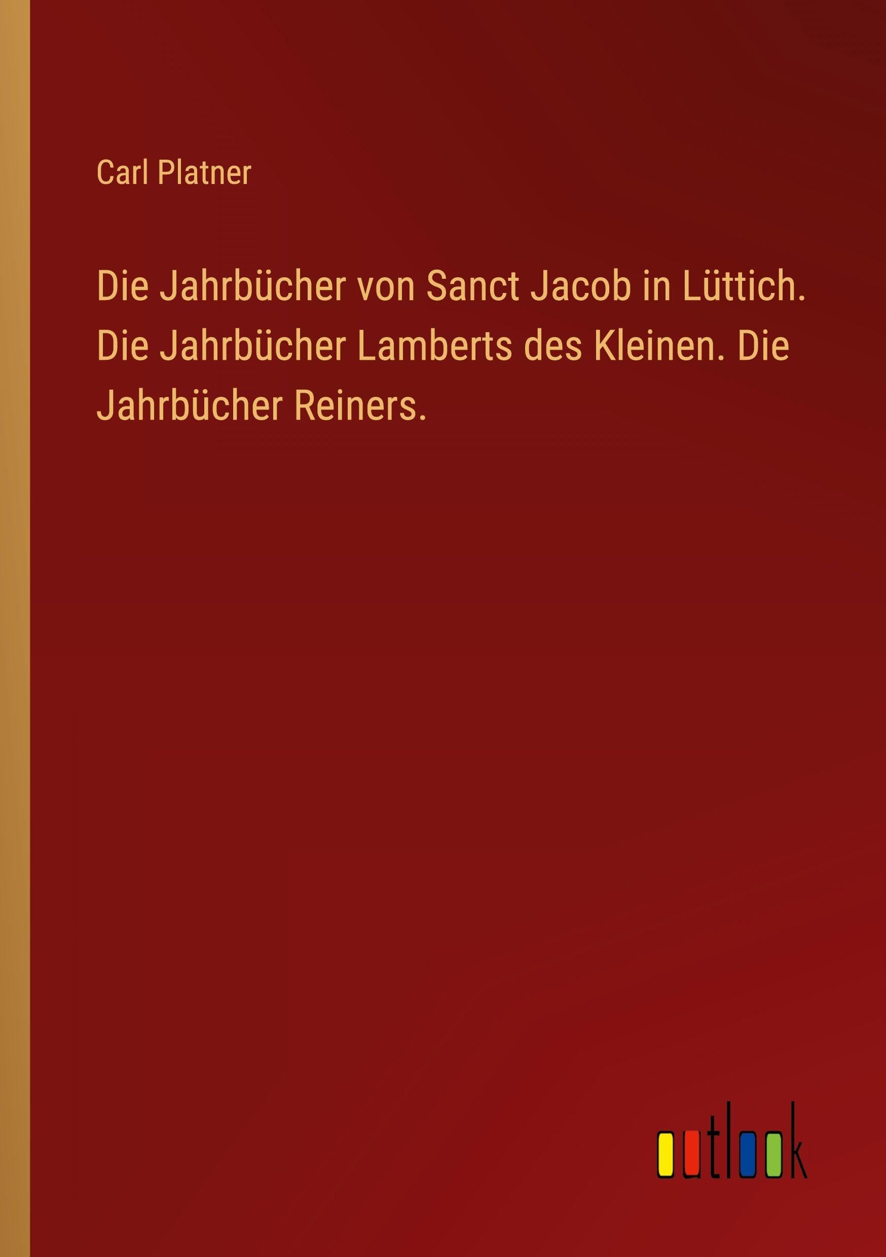 Die Jahrbücher von Sanct Jacob in Lüttich. Die Jahrbücher Lamberts des Kleinen. Die Jahrbücher Reiners. Classics