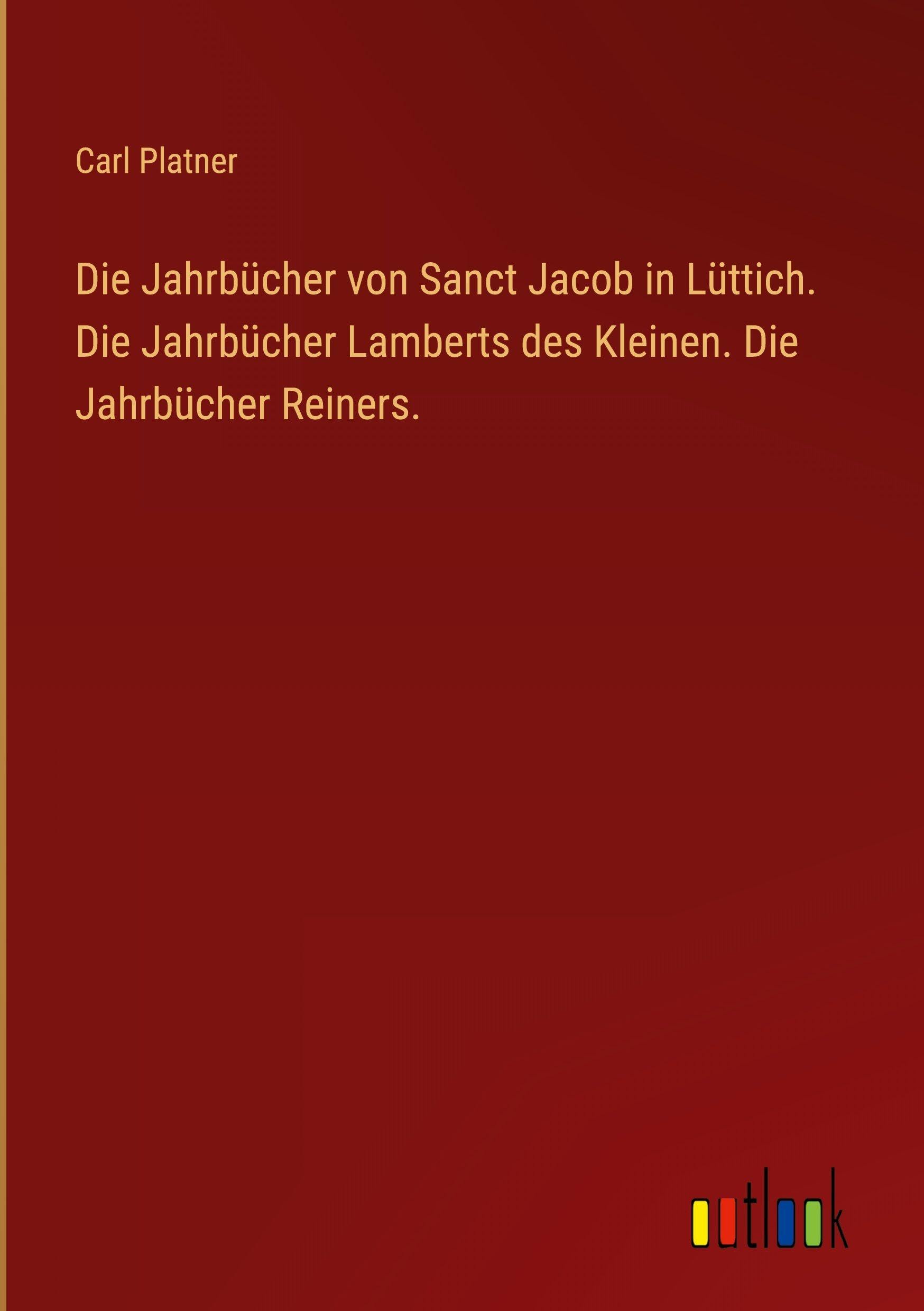 Die Jahrbücher von Sanct Jacob in Lüttich. Die Jahrbücher Lamberts des Kleinen. Die Jahrbücher Reiners. Classics