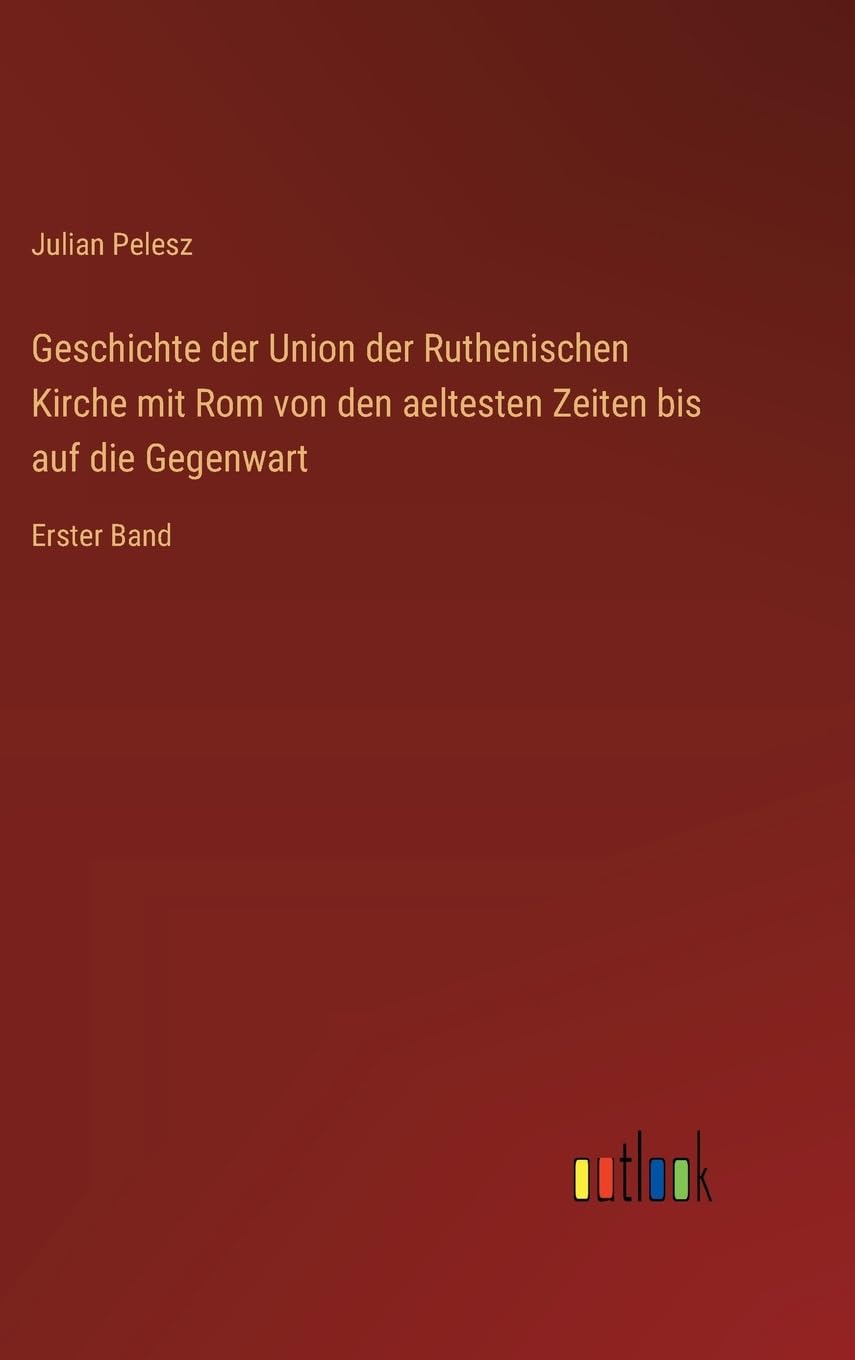 Geschichte der Union der Ruthenischen Kirche mit Rom von den aeltesten Zeiten bis auf die Gegenwart Classics